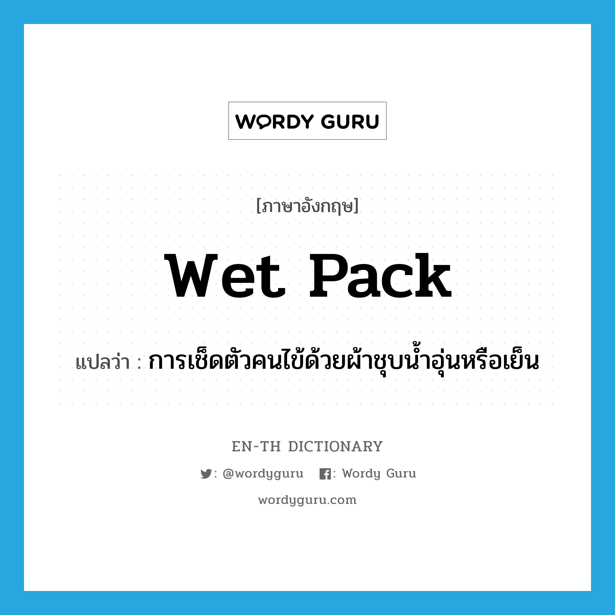 wet pack แปลว่า?, คำศัพท์ภาษาอังกฤษ wet pack แปลว่า การเช็ดตัวคนไข้ด้วยผ้าชุบน้ำอุ่นหรือเย็น ประเภท N หมวด N