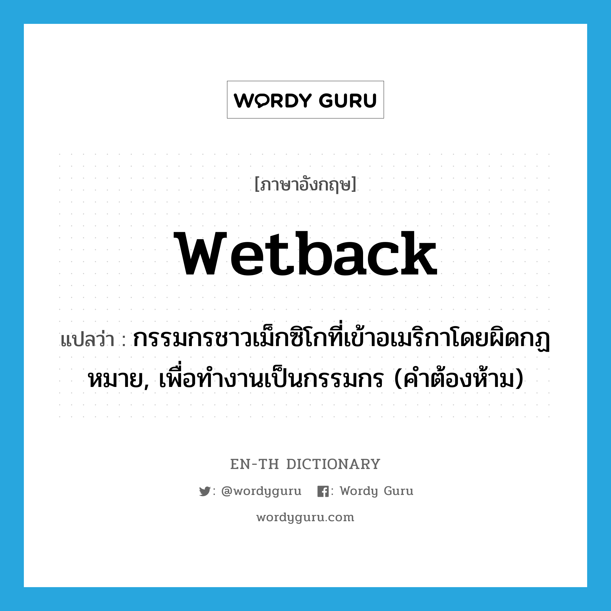 wetback แปลว่า?, คำศัพท์ภาษาอังกฤษ wetback แปลว่า กรรมกรชาวเม็กซิโกที่เข้าอเมริกาโดยผิดกฏหมาย, เพื่อทำงานเป็นกรรมกร (คำต้องห้าม) ประเภท N หมวด N