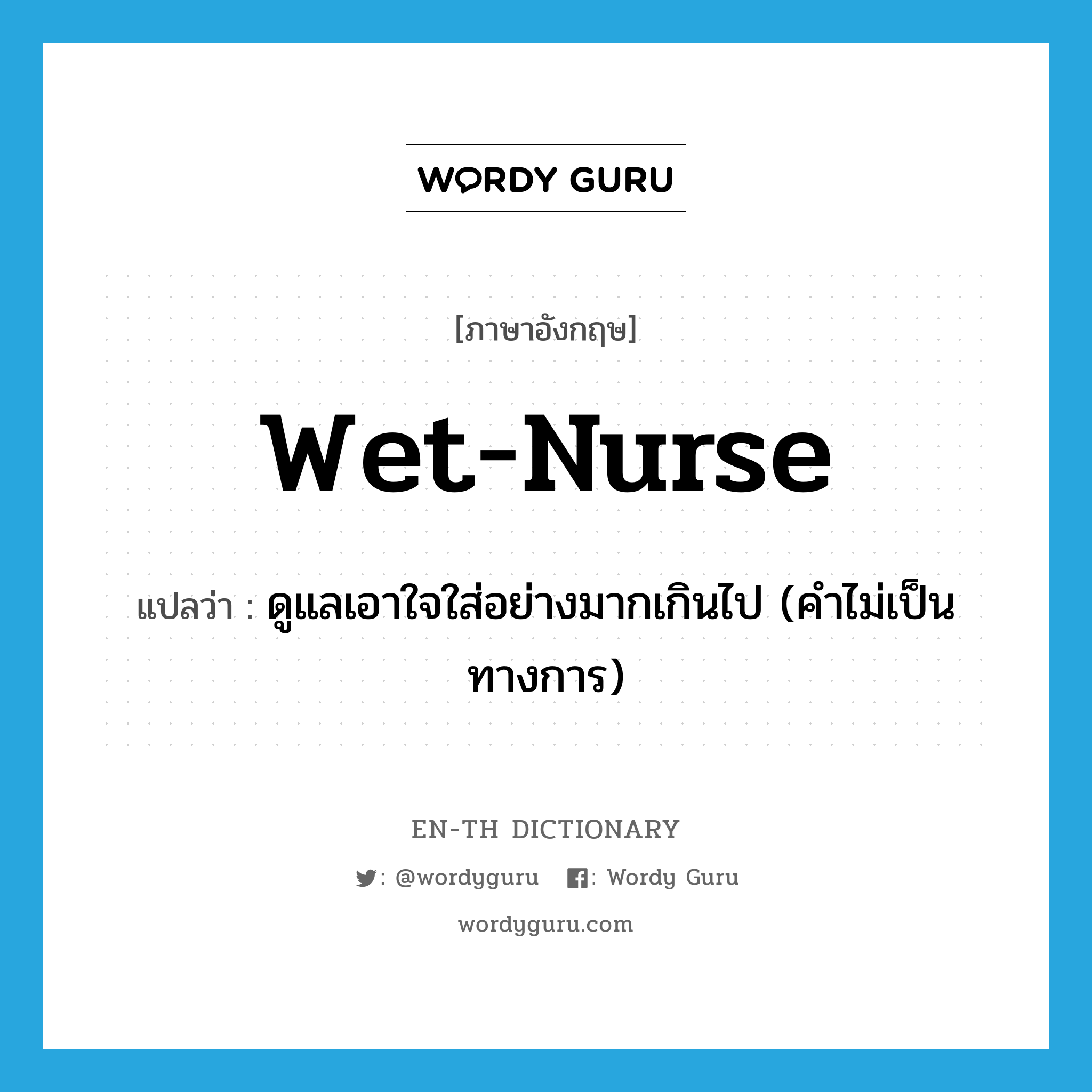 wet nurse แปลว่า?, คำศัพท์ภาษาอังกฤษ wet-nurse แปลว่า ดูแลเอาใจใส่อย่างมากเกินไป (คำไม่เป็นทางการ) ประเภท VT หมวด VT