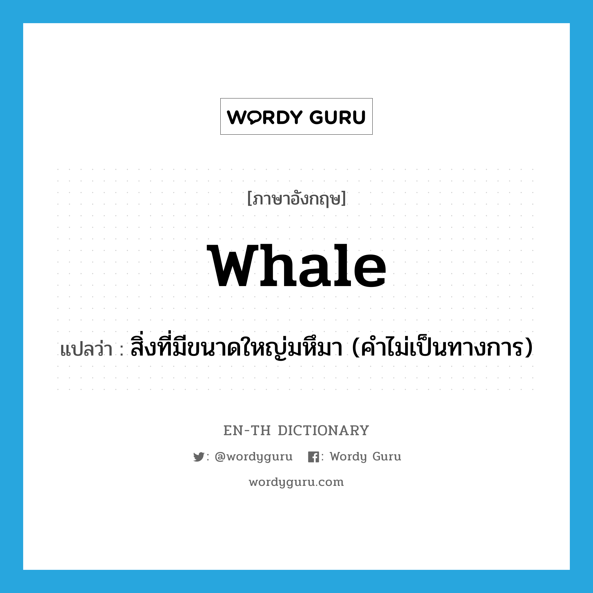 whale แปลว่า?, คำศัพท์ภาษาอังกฤษ whale แปลว่า สิ่งที่มีขนาดใหญ่มหึมา (คำไม่เป็นทางการ) ประเภท N หมวด N