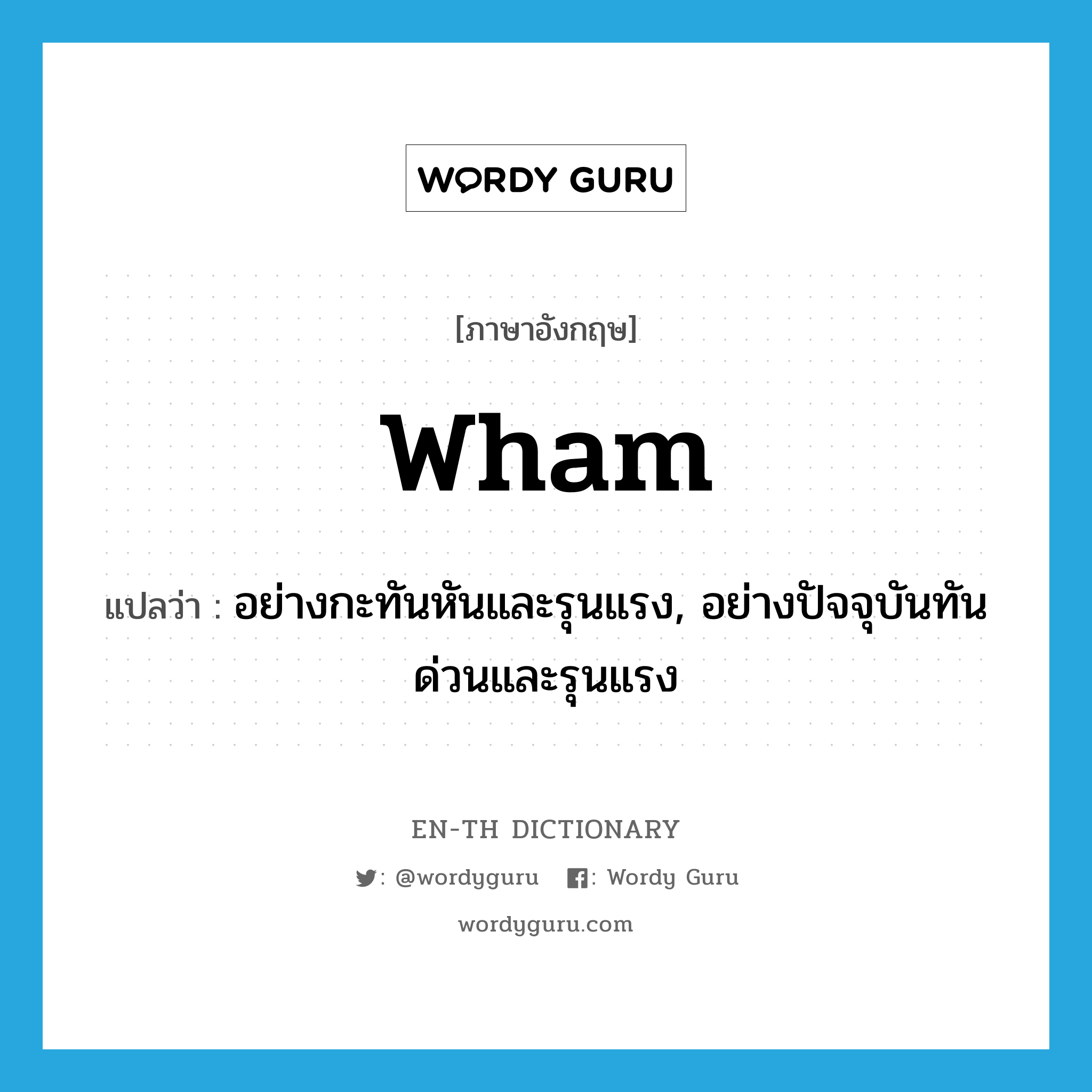 wham แปลว่า?, คำศัพท์ภาษาอังกฤษ wham แปลว่า อย่างกะทันหันและรุนแรง, อย่างปัจจุบันทันด่วนและรุนแรง ประเภท ADV หมวด ADV