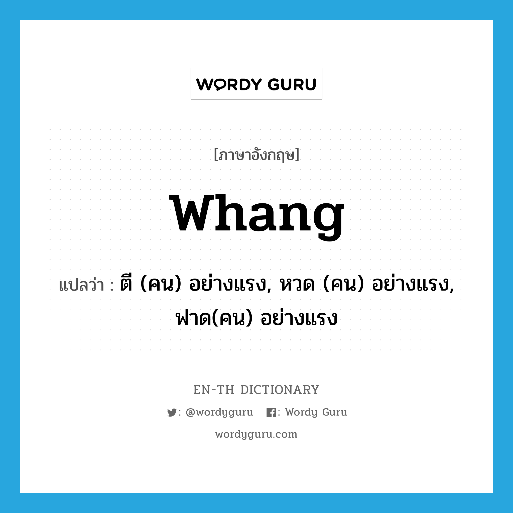 whang แปลว่า?, คำศัพท์ภาษาอังกฤษ whang แปลว่า ตี (คน) อย่างแรง, หวด (คน) อย่างแรง, ฟาด(คน) อย่างแรง ประเภท VT หมวด VT