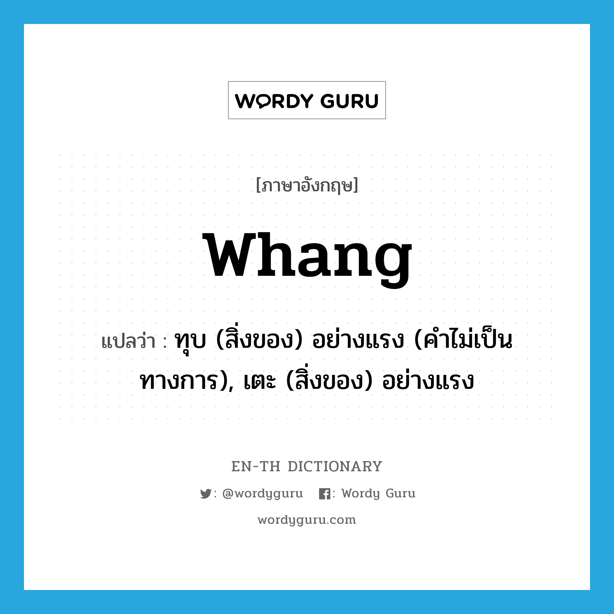 whang แปลว่า?, คำศัพท์ภาษาอังกฤษ whang แปลว่า ทุบ (สิ่งของ) อย่างแรง (คำไม่เป็นทางการ), เตะ (สิ่งของ) อย่างแรง ประเภท VT หมวด VT