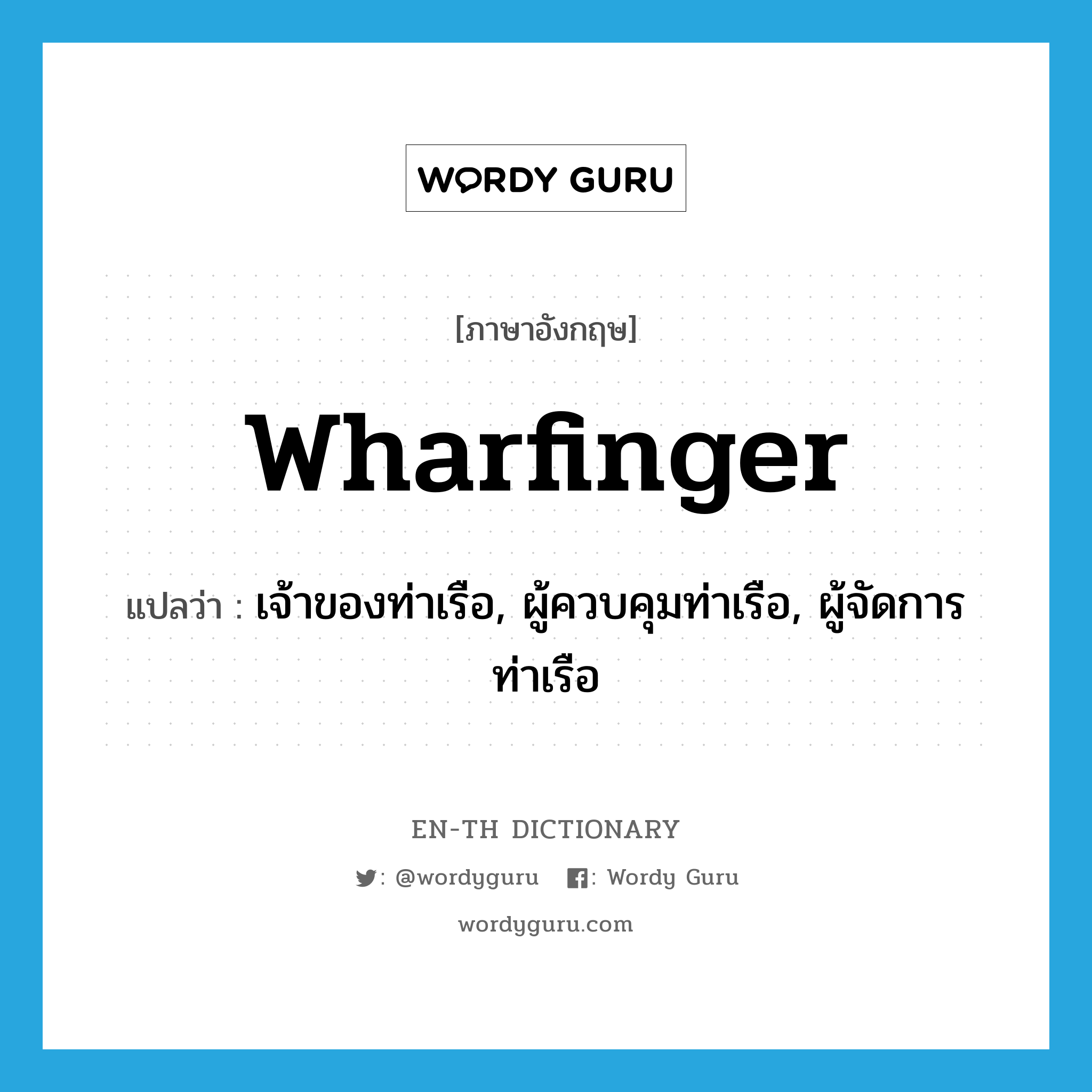 wharfinger แปลว่า?, คำศัพท์ภาษาอังกฤษ wharfinger แปลว่า เจ้าของท่าเรือ, ผู้ควบคุมท่าเรือ, ผู้จัดการท่าเรือ ประเภท N หมวด N