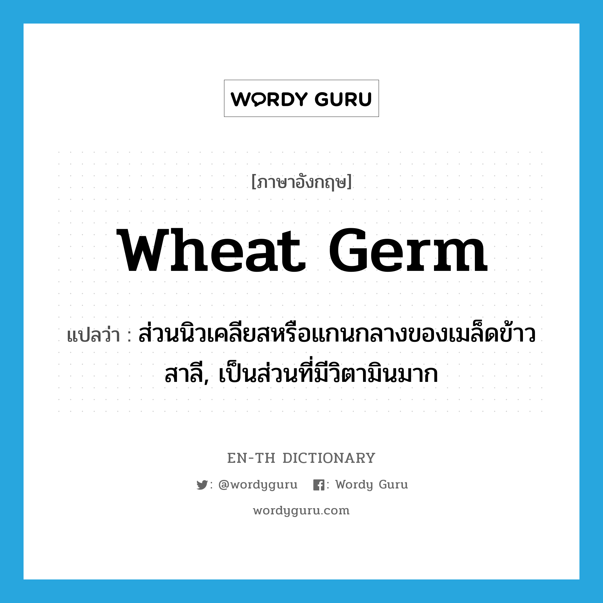 wheat germ แปลว่า?, คำศัพท์ภาษาอังกฤษ wheat germ แปลว่า ส่วนนิวเคลียสหรือแกนกลางของเมล็ดข้าวสาลี, เป็นส่วนที่มีวิตามินมาก ประเภท N หมวด N
