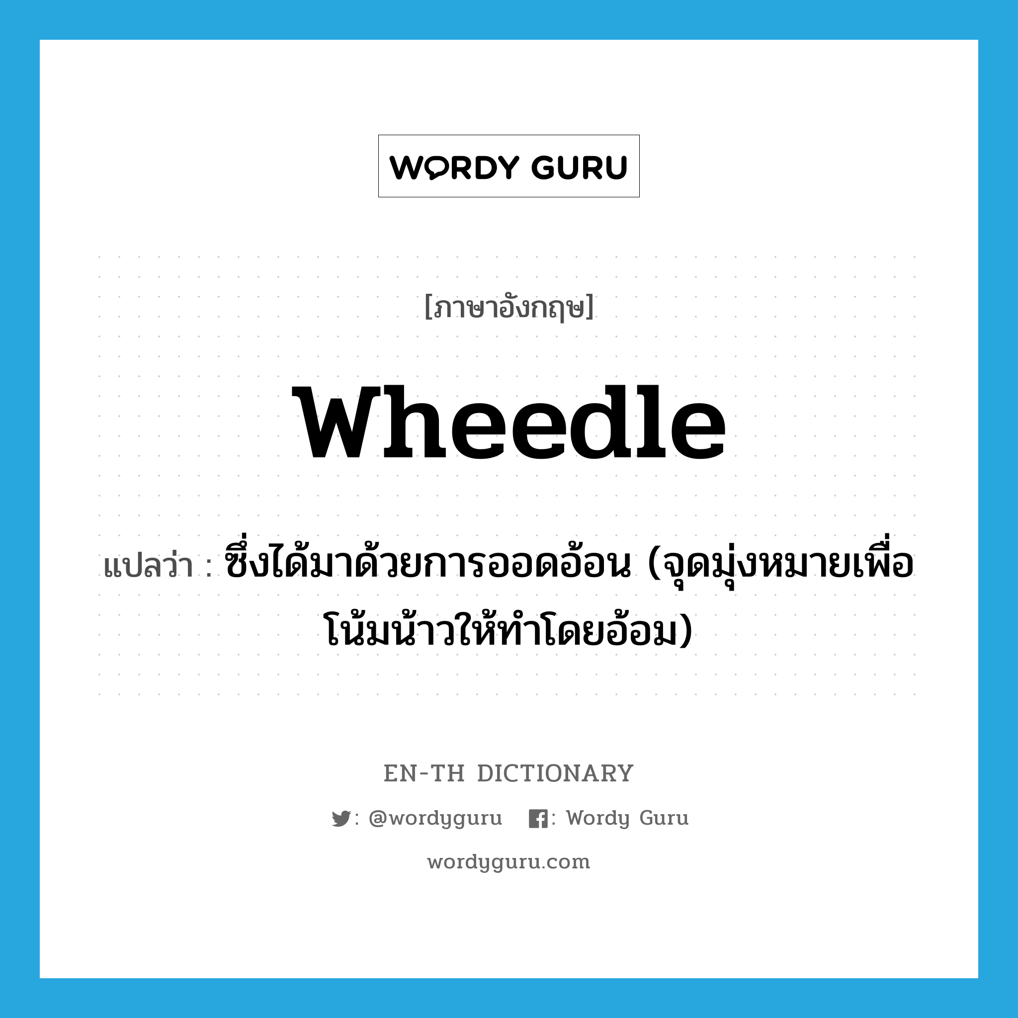 wheedle แปลว่า?, คำศัพท์ภาษาอังกฤษ wheedle แปลว่า ซึ่งได้มาด้วยการออดอ้อน (จุดมุ่งหมายเพื่อโน้มน้าวให้ทำโดยอ้อม) ประเภท VT หมวด VT