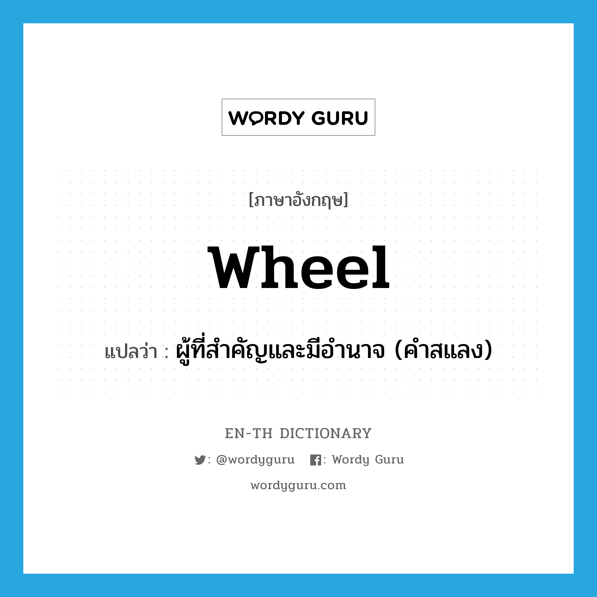 wheel แปลว่า?, คำศัพท์ภาษาอังกฤษ wheel แปลว่า ผู้ที่สำคัญและมีอำนาจ (คำสแลง) ประเภท N หมวด N
