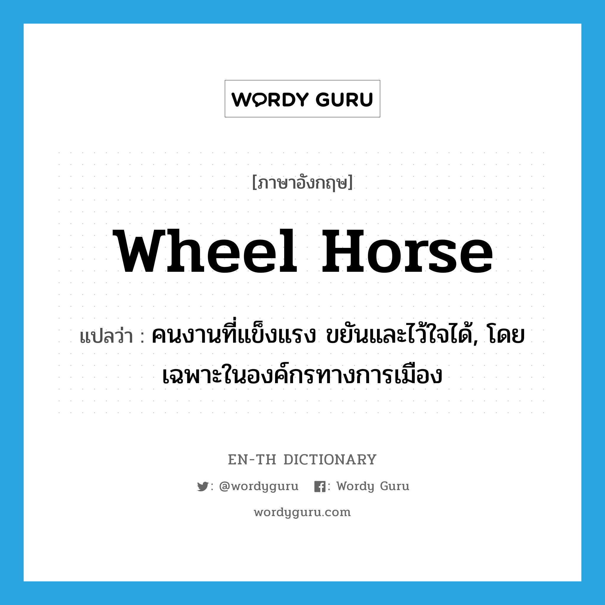 wheel horse แปลว่า?, คำศัพท์ภาษาอังกฤษ wheel horse แปลว่า คนงานที่แข็งแรง ขยันและไว้ใจได้, โดยเฉพาะในองค์กรทางการเมือง ประเภท N หมวด N