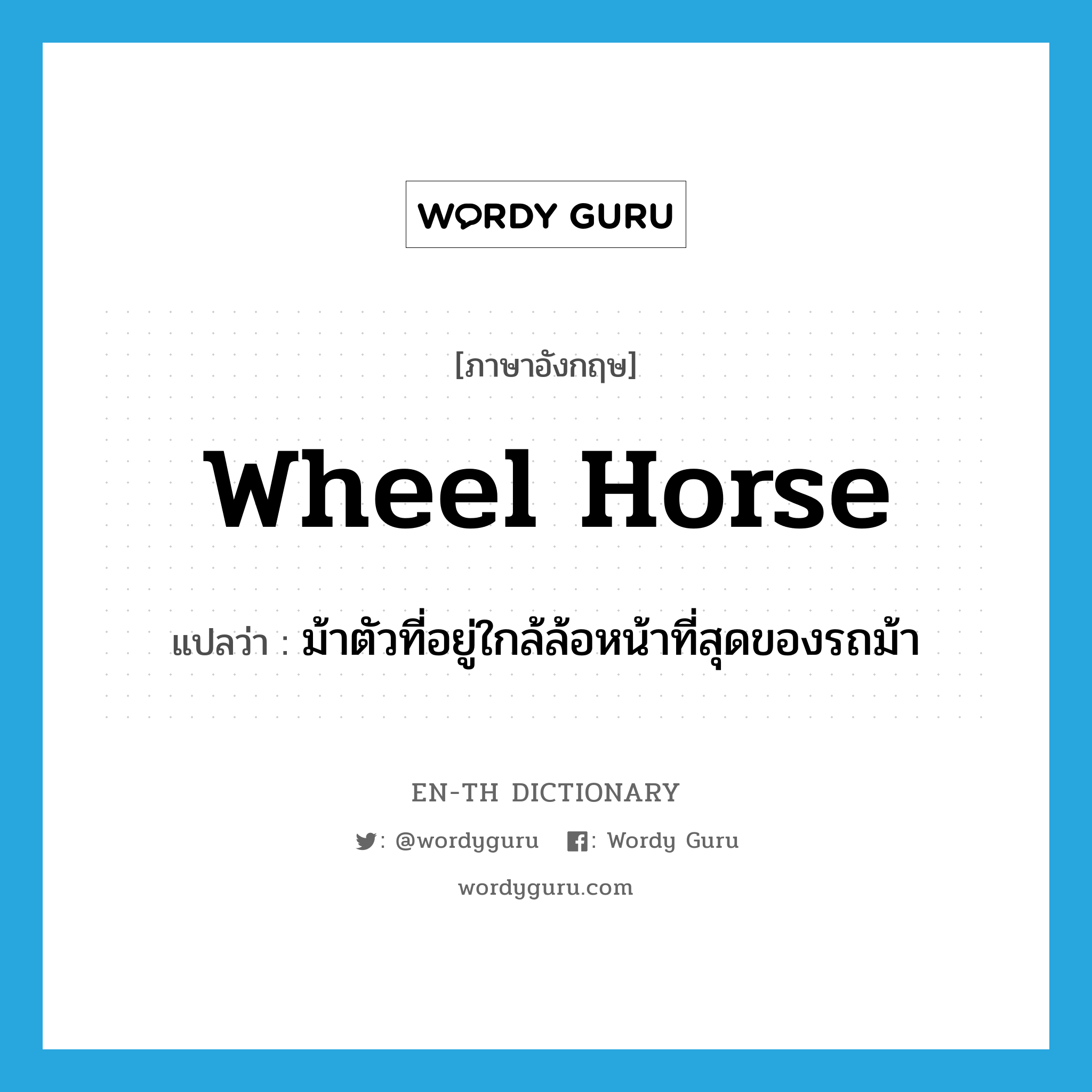 wheel horse แปลว่า?, คำศัพท์ภาษาอังกฤษ wheel horse แปลว่า ม้าตัวที่อยู่ใกล้ล้อหน้าที่สุดของรถม้า ประเภท N หมวด N