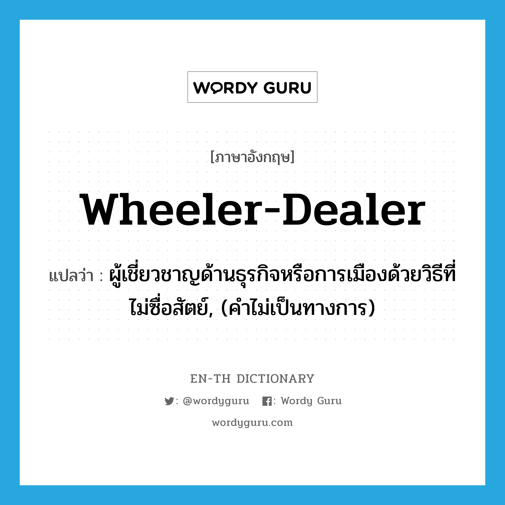 wheeler-dealer แปลว่า?, คำศัพท์ภาษาอังกฤษ wheeler-dealer แปลว่า ผู้เชี่ยวชาญด้านธุรกิจหรือการเมืองด้วยวิธีที่ไม่ซื่อสัตย์, (คำไม่เป็นทางการ) ประเภท N หมวด N