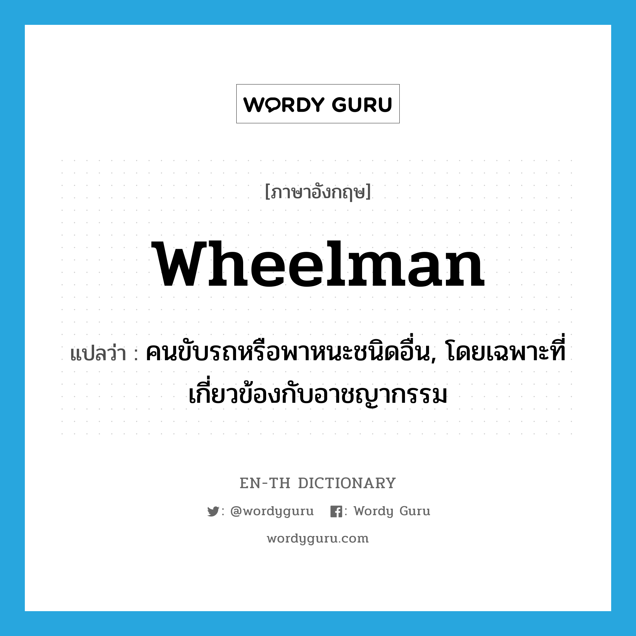wheelman แปลว่า?, คำศัพท์ภาษาอังกฤษ wheelman แปลว่า คนขับรถหรือพาหนะชนิดอื่น, โดยเฉพาะที่เกี่ยวข้องกับอาชญากรรม ประเภท N หมวด N