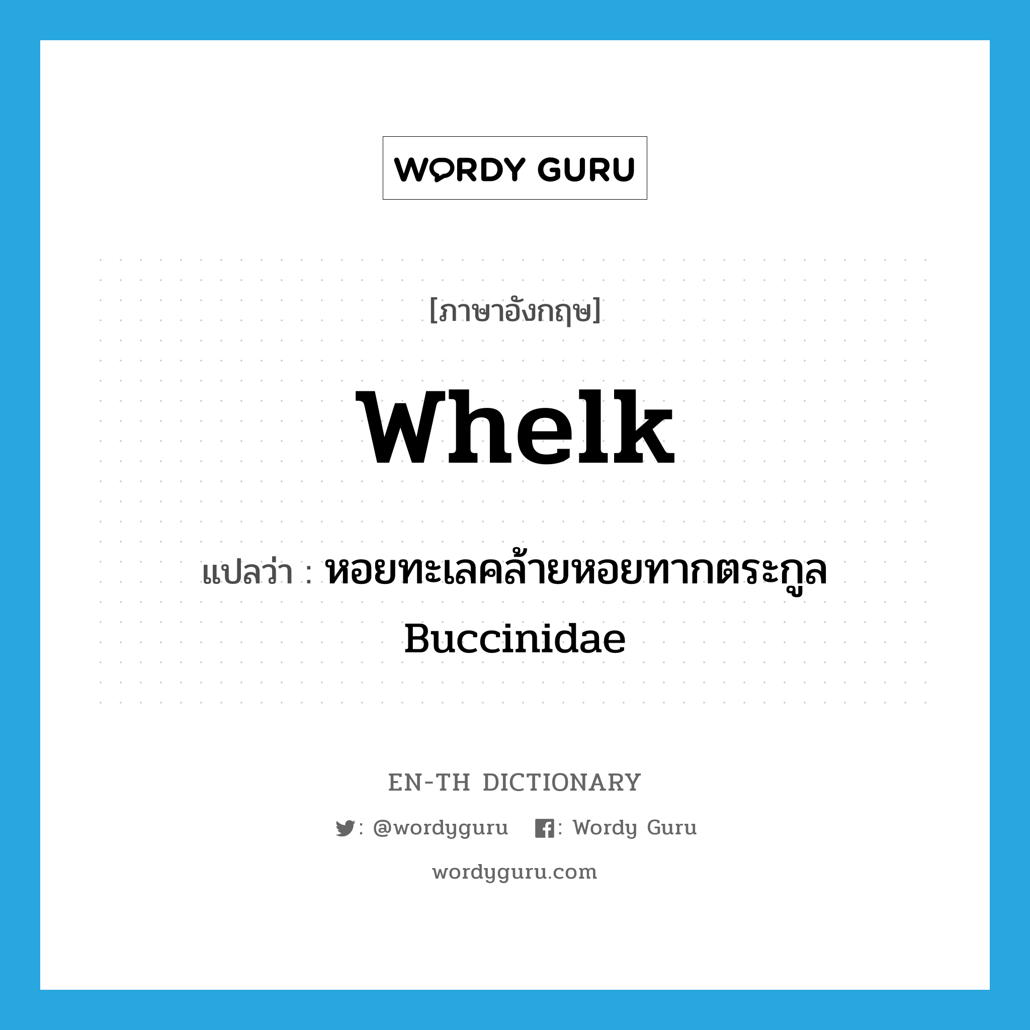 whelk แปลว่า?, คำศัพท์ภาษาอังกฤษ whelk แปลว่า หอยทะเลคล้ายหอยทากตระกูล Buccinidae ประเภท N หมวด N