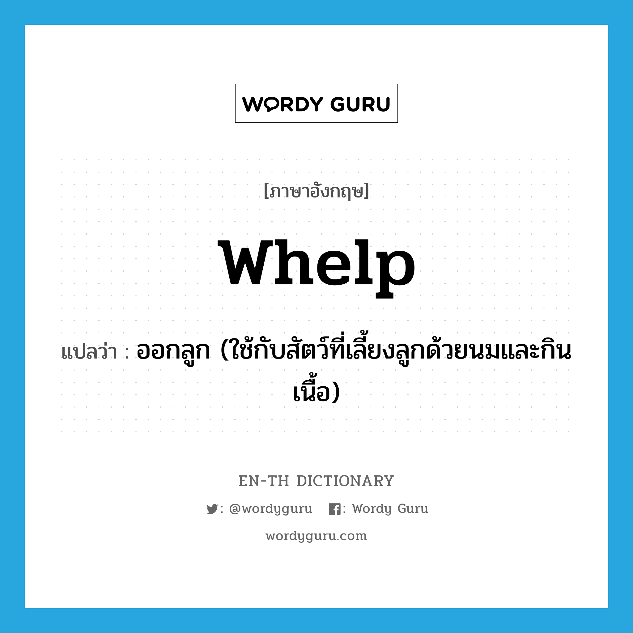 whelp แปลว่า?, คำศัพท์ภาษาอังกฤษ whelp แปลว่า ออกลูก (ใช้กับสัตว์ที่เลี้ยงลูกด้วยนมและกินเนื้อ) ประเภท VI หมวด VI