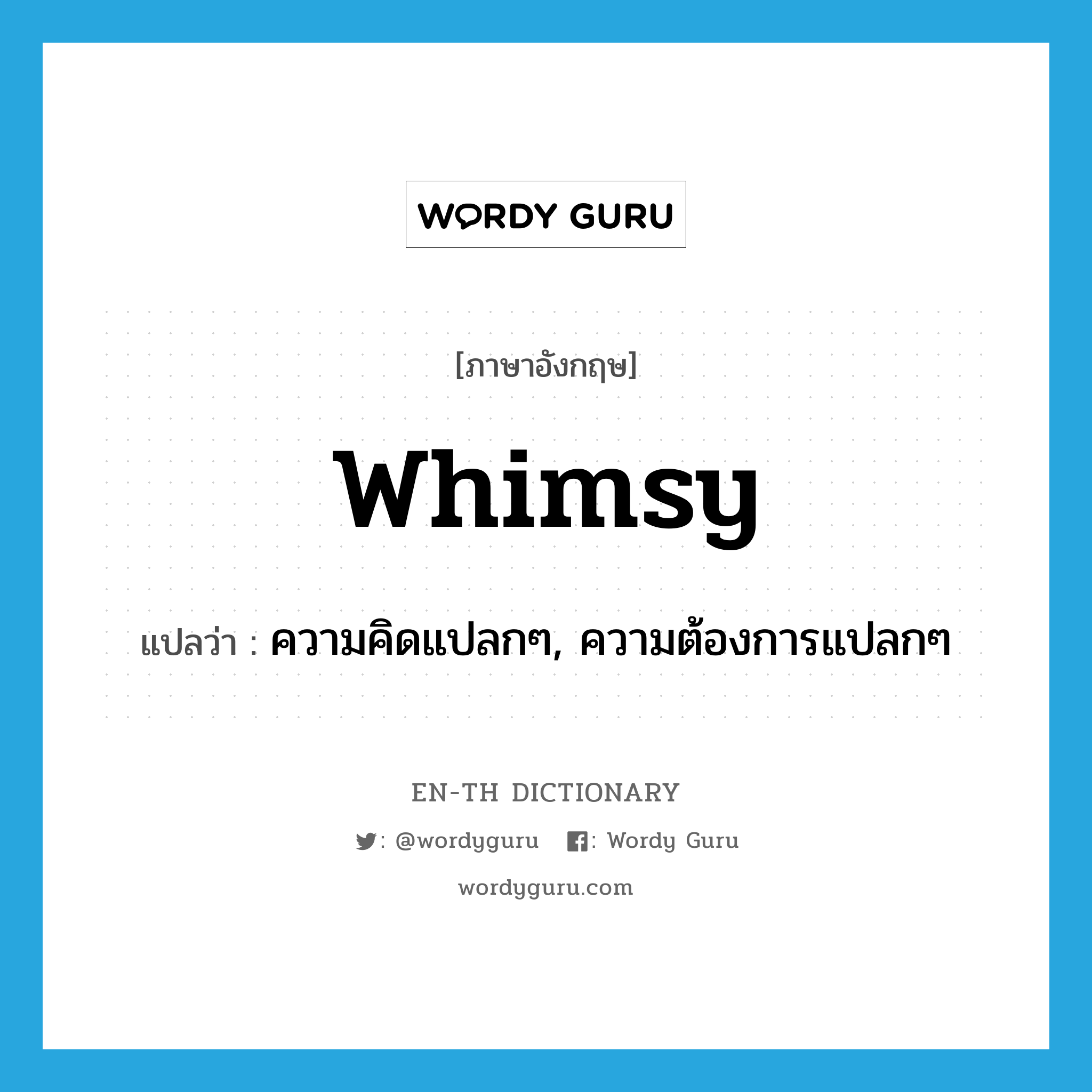 whimsy แปลว่า?, คำศัพท์ภาษาอังกฤษ whimsy แปลว่า ความคิดแปลกๆ, ความต้องการแปลกๆ ประเภท N หมวด N