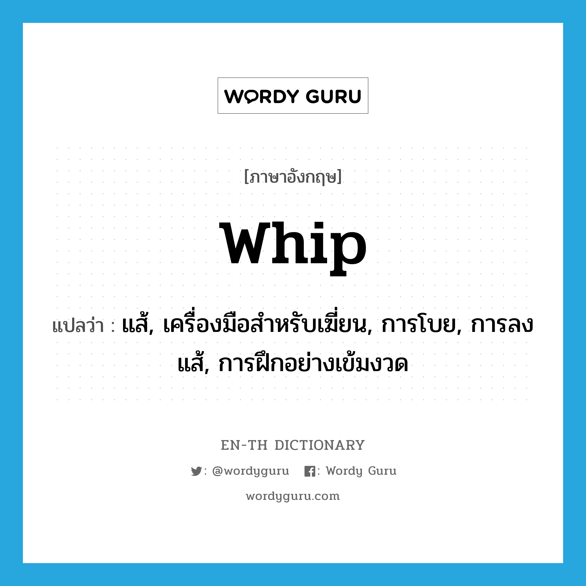 whip แปลว่า?, คำศัพท์ภาษาอังกฤษ whip แปลว่า แส้, เครื่องมือสำหรับเฆี่ยน, การโบย, การลงแส้, การฝึกอย่างเข้มงวด ประเภท N หมวด N