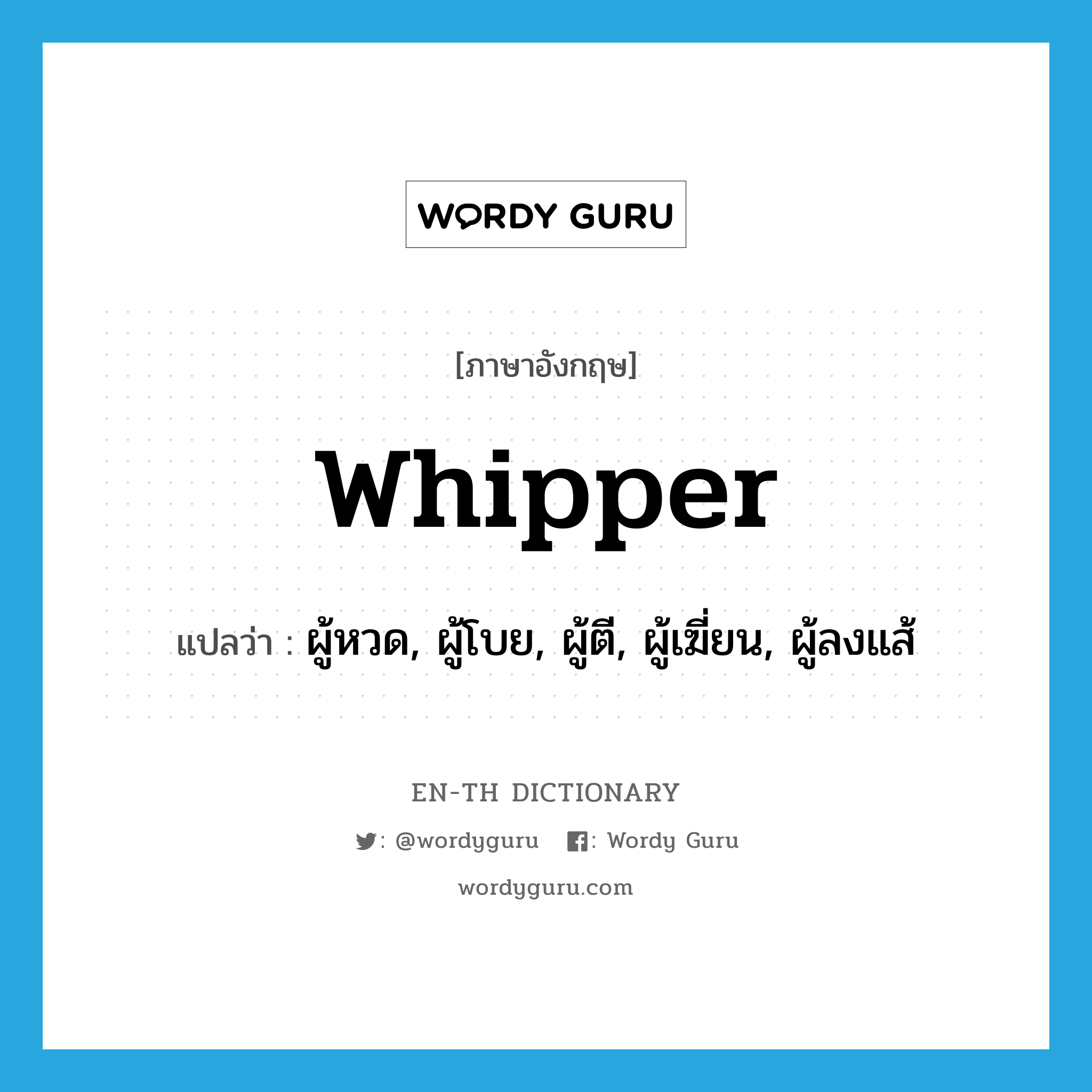 whipper แปลว่า?, คำศัพท์ภาษาอังกฤษ whipper แปลว่า ผู้หวด, ผู้โบย, ผู้ตี, ผู้เฆี่ยน, ผู้ลงแส้ ประเภท N หมวด N