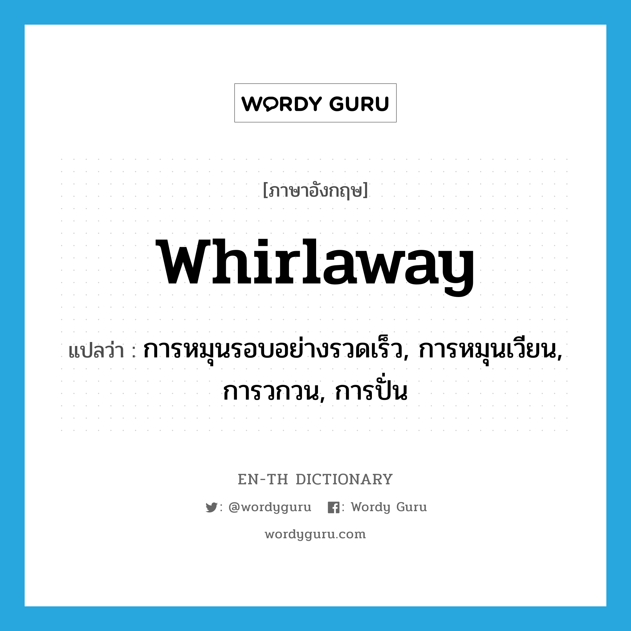 whirlaway แปลว่า?, คำศัพท์ภาษาอังกฤษ whirlaway แปลว่า การหมุนรอบอย่างรวดเร็ว, การหมุนเวียน, การวกวน, การปั่น ประเภท N หมวด N