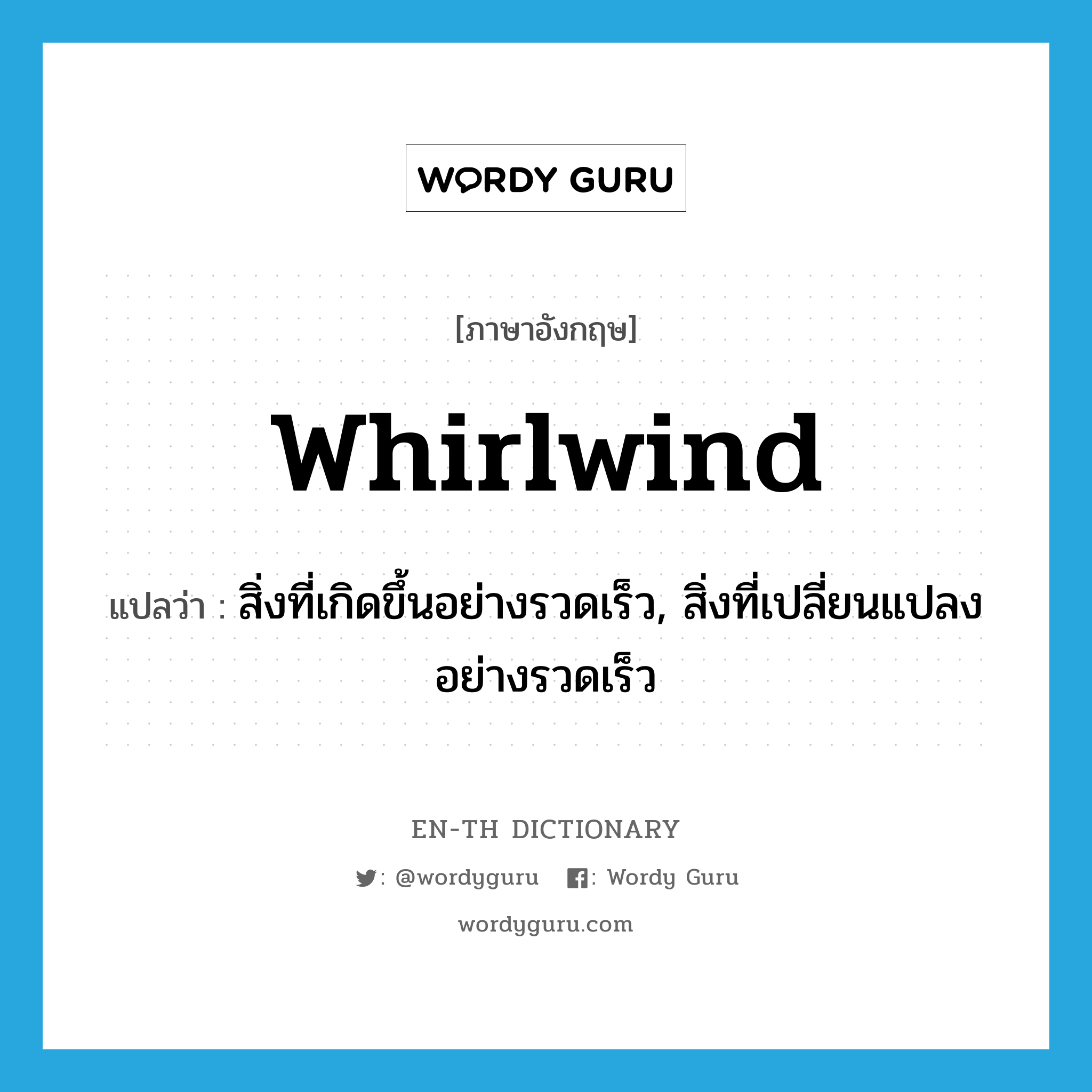 whirlwind แปลว่า?, คำศัพท์ภาษาอังกฤษ whirlwind แปลว่า สิ่งที่เกิดขึ้นอย่างรวดเร็ว, สิ่งที่เปลี่ยนแปลงอย่างรวดเร็ว ประเภท N หมวด N