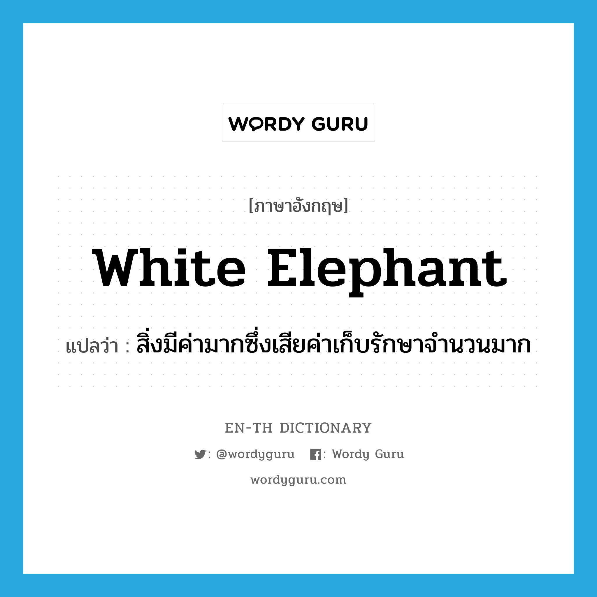 white elephant แปลว่า?, คำศัพท์ภาษาอังกฤษ white elephant แปลว่า สิ่งมีค่ามากซึ่งเสียค่าเก็บรักษาจำนวนมาก ประเภท N หมวด N