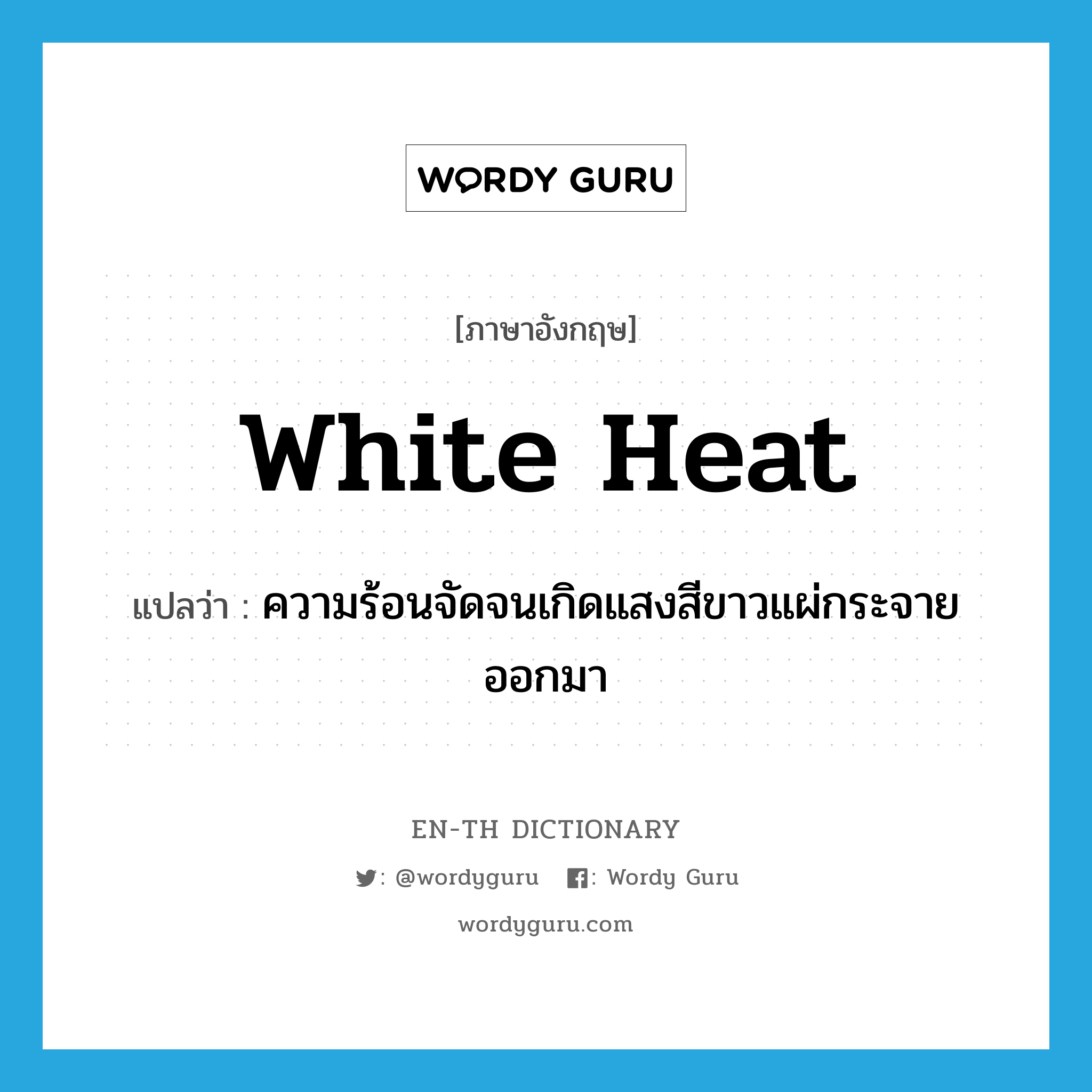 white heat แปลว่า?, คำศัพท์ภาษาอังกฤษ white heat แปลว่า ความร้อนจัดจนเกิดแสงสีขาวแผ่กระจายออกมา ประเภท N หมวด N