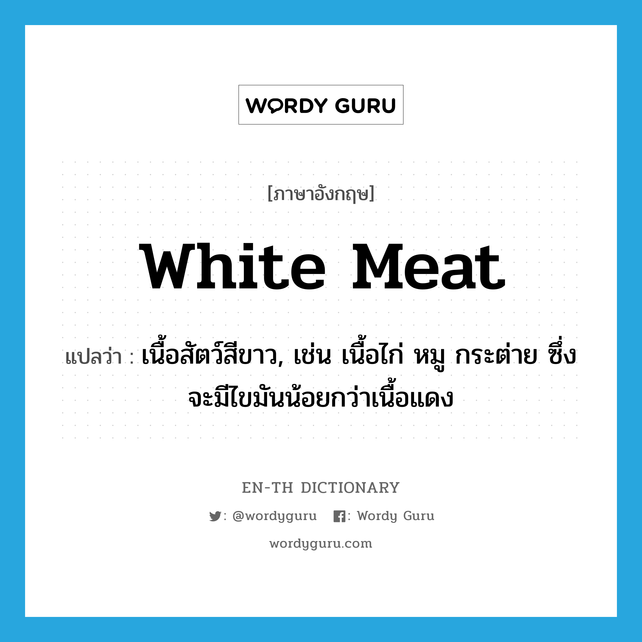 white meat แปลว่า?, คำศัพท์ภาษาอังกฤษ white meat แปลว่า เนื้อสัตว์สีขาว, เช่น เนื้อไก่ หมู กระต่าย ซึ่งจะมีไขมันน้อยกว่าเนื้อแดง ประเภท N หมวด N