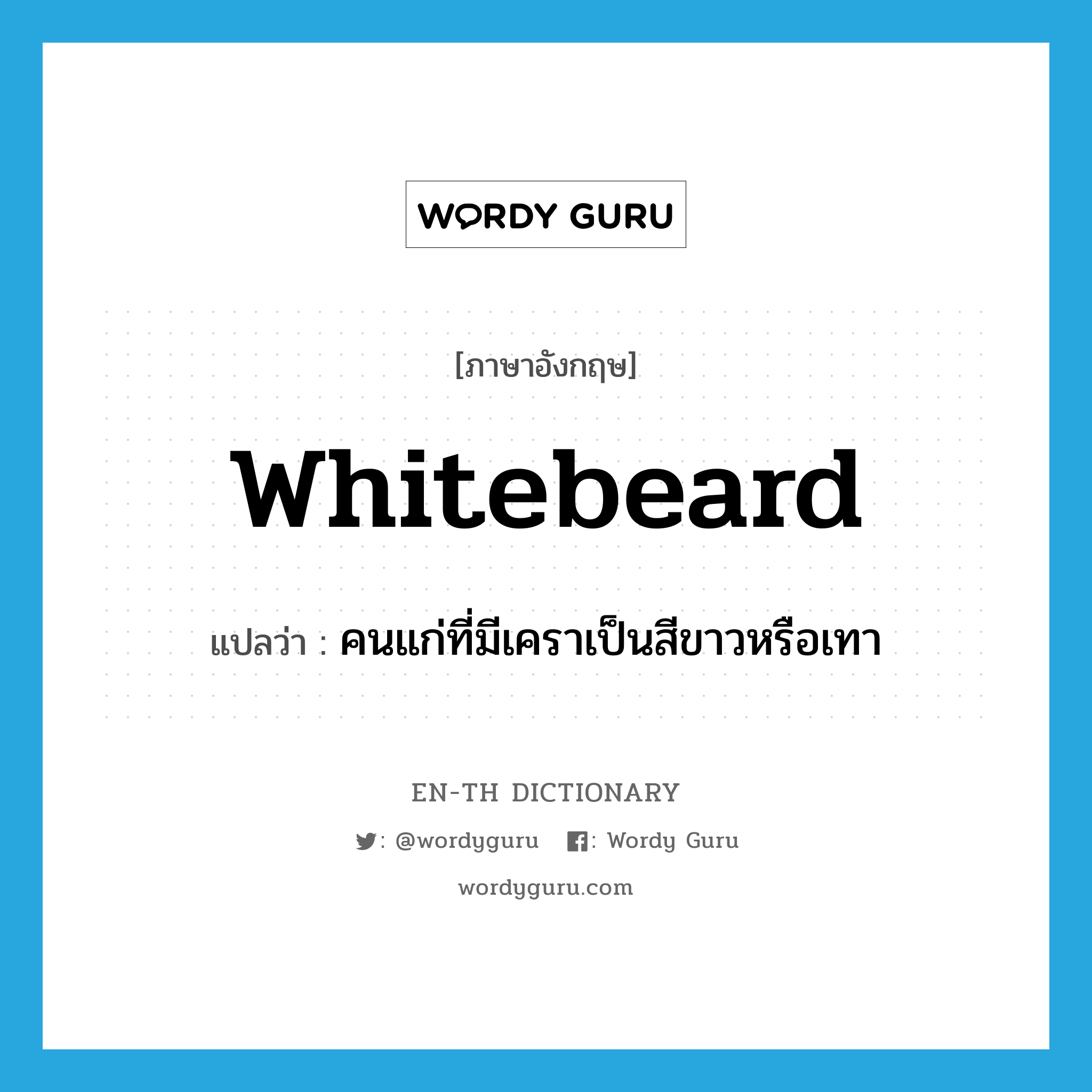 whitebeard แปลว่า?, คำศัพท์ภาษาอังกฤษ whitebeard แปลว่า คนแก่ที่มีเคราเป็นสีขาวหรือเทา ประเภท N หมวด N