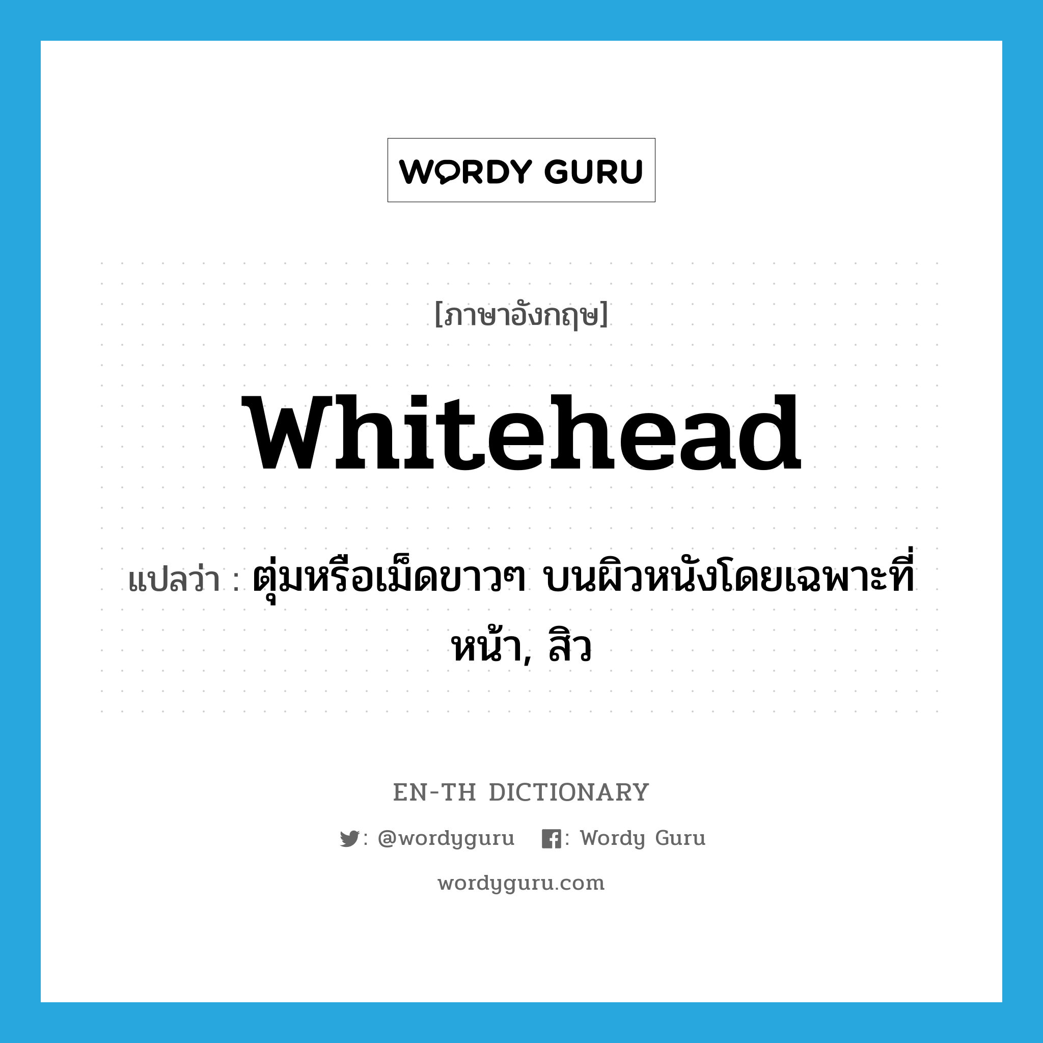 whitehead แปลว่า?, คำศัพท์ภาษาอังกฤษ whitehead แปลว่า ตุ่มหรือเม็ดขาวๆ บนผิวหนังโดยเฉพาะที่หน้า, สิว ประเภท N หมวด N