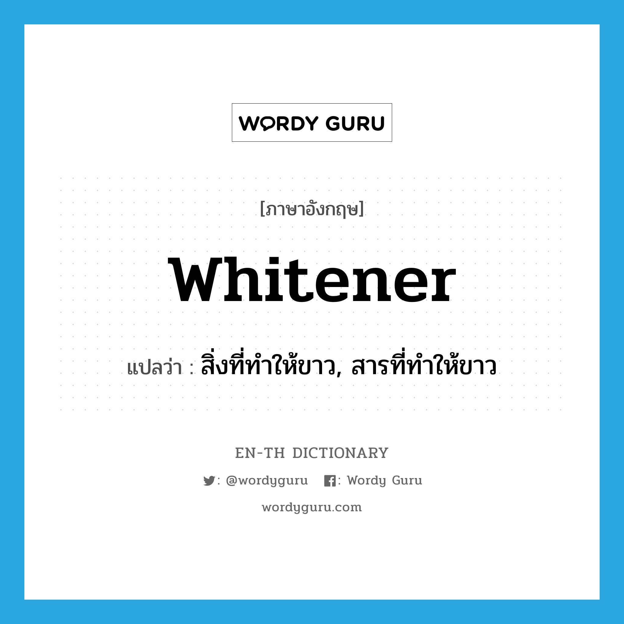 whitener แปลว่า?, คำศัพท์ภาษาอังกฤษ whitener แปลว่า สิ่งที่ทำให้ขาว, สารที่ทำให้ขาว ประเภท N หมวด N
