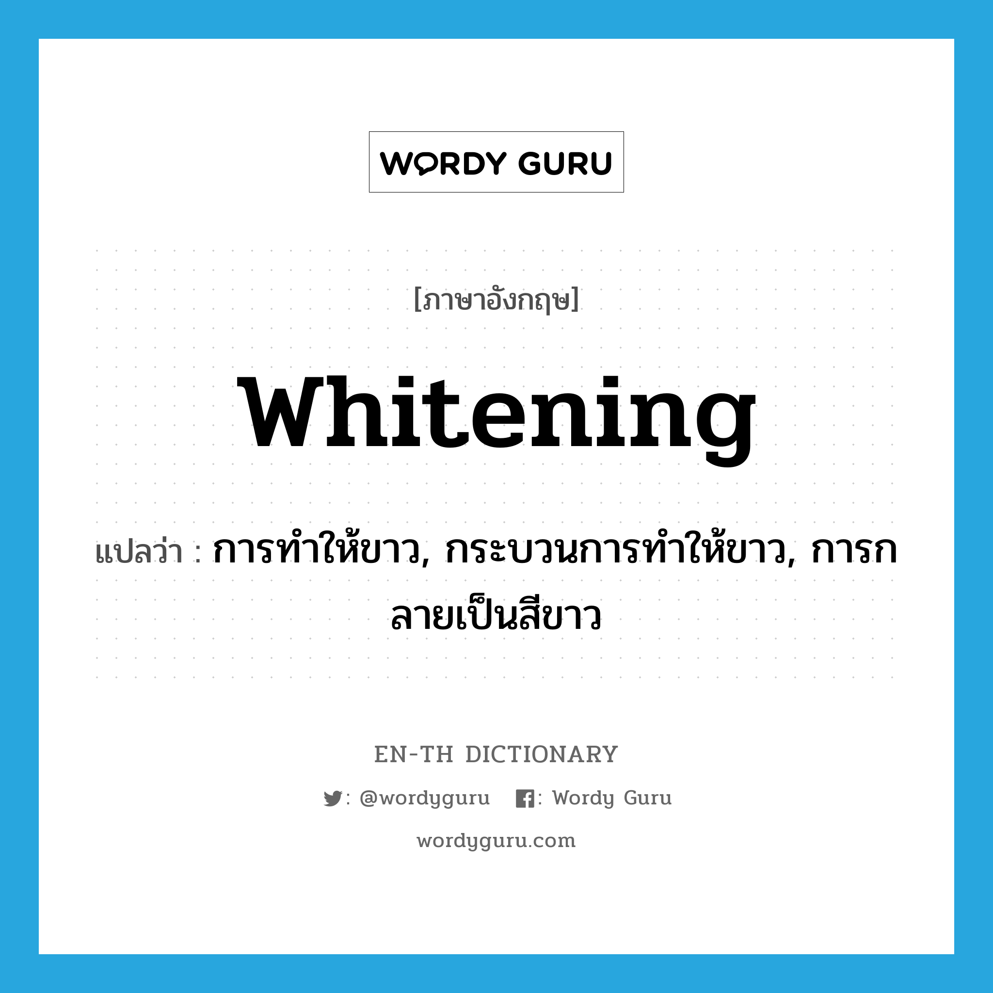 whitening แปลว่า?, คำศัพท์ภาษาอังกฤษ whitening แปลว่า การทำให้ขาว, กระบวนการทำให้ขาว, การกลายเป็นสีขาว ประเภท N หมวด N