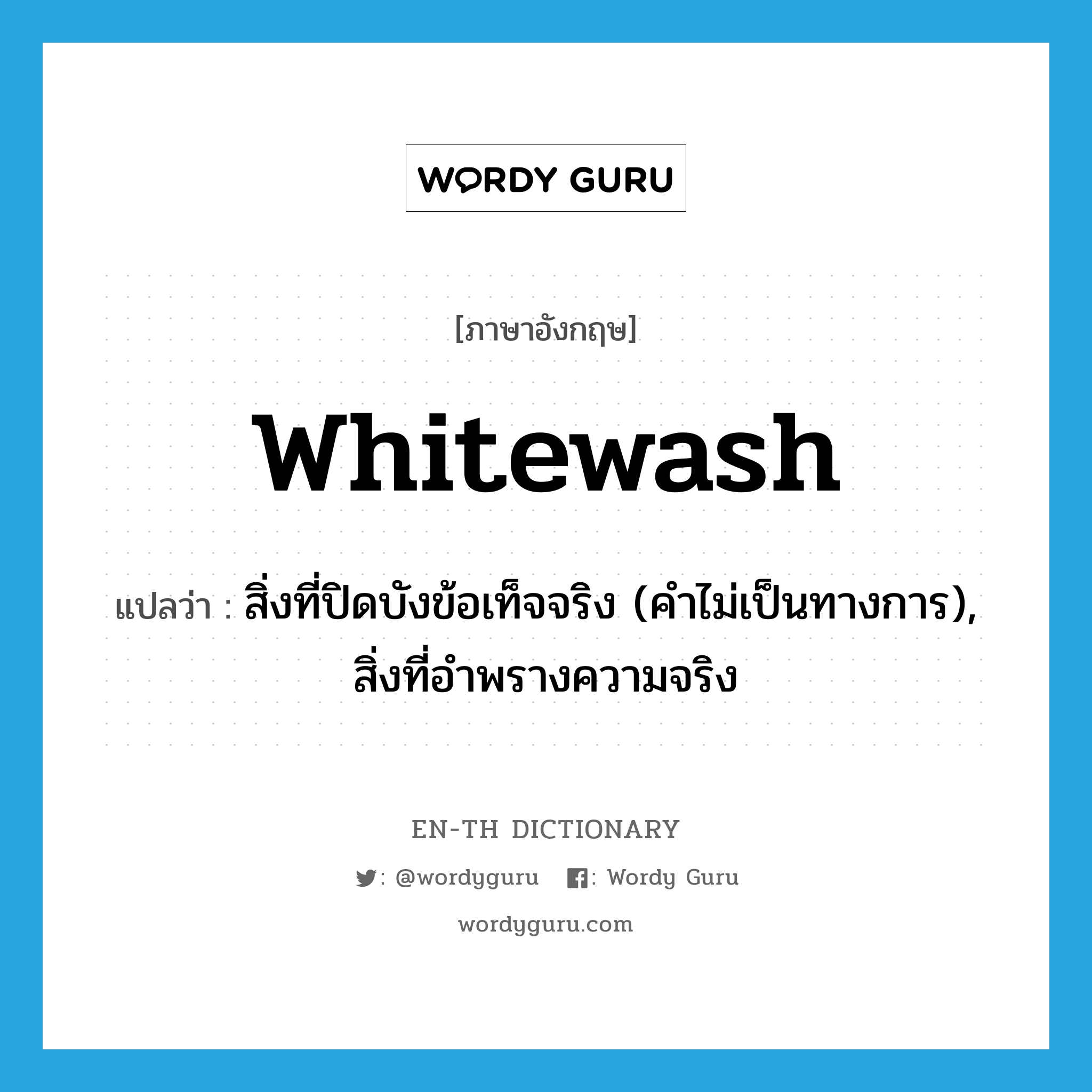 whitewash แปลว่า?, คำศัพท์ภาษาอังกฤษ whitewash แปลว่า สิ่งที่ปิดบังข้อเท็จจริง (คำไม่เป็นทางการ), สิ่งที่อำพรางความจริง ประเภท N หมวด N