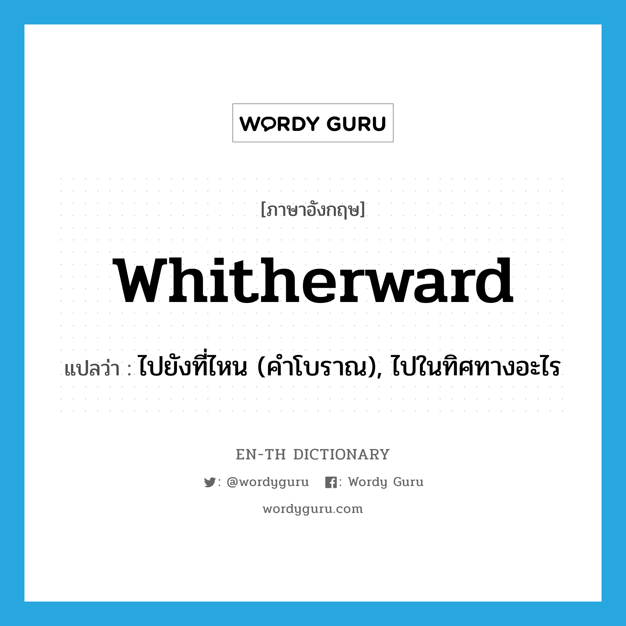 whitherward แปลว่า?, คำศัพท์ภาษาอังกฤษ whitherward แปลว่า ไปยังที่ไหน (คำโบราณ), ไปในทิศทางอะไร ประเภท ADV หมวด ADV