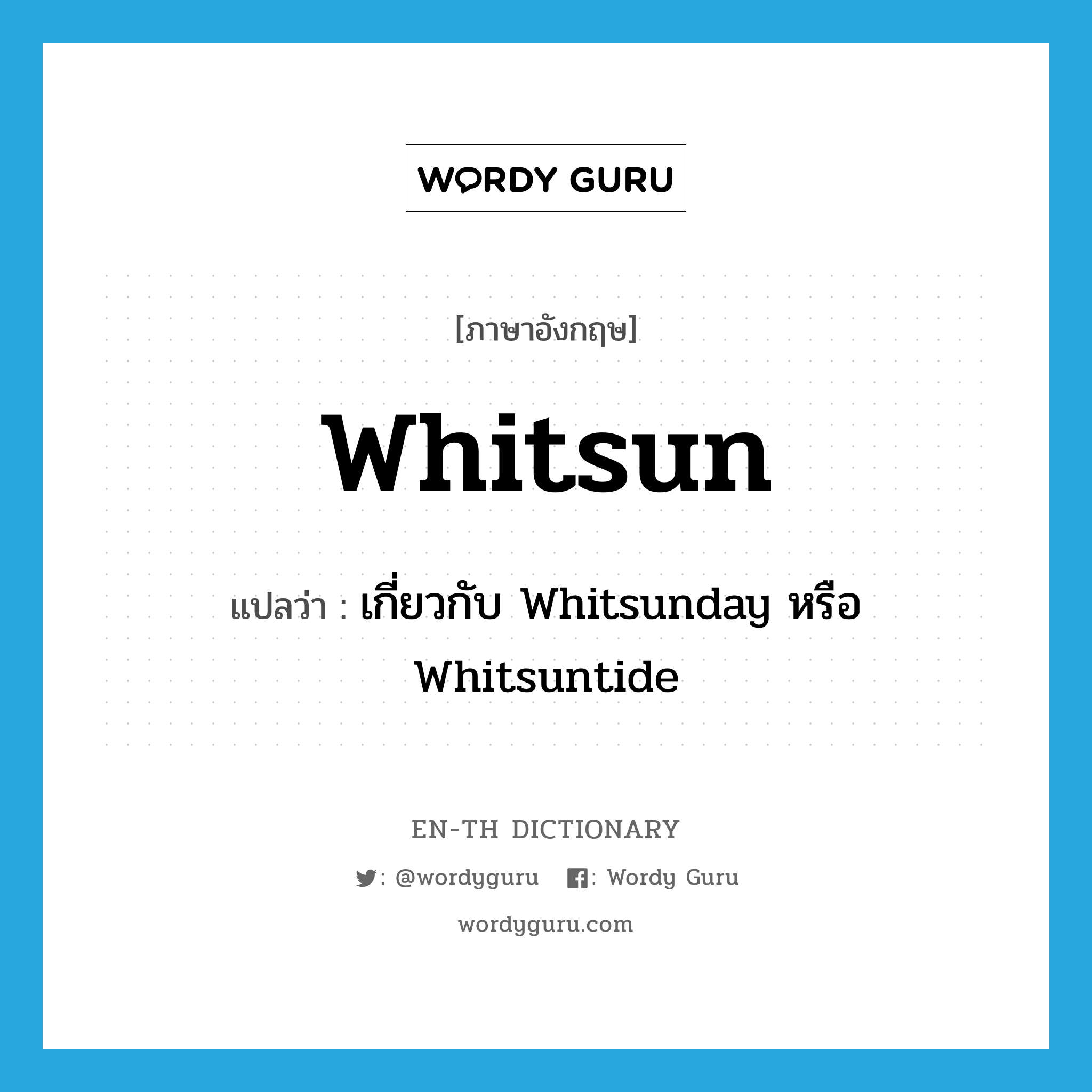 Whitsun แปลว่า?, คำศัพท์ภาษาอังกฤษ Whitsun แปลว่า เกี่ยวกับ Whitsunday หรือ Whitsuntide ประเภท ADJ หมวด ADJ