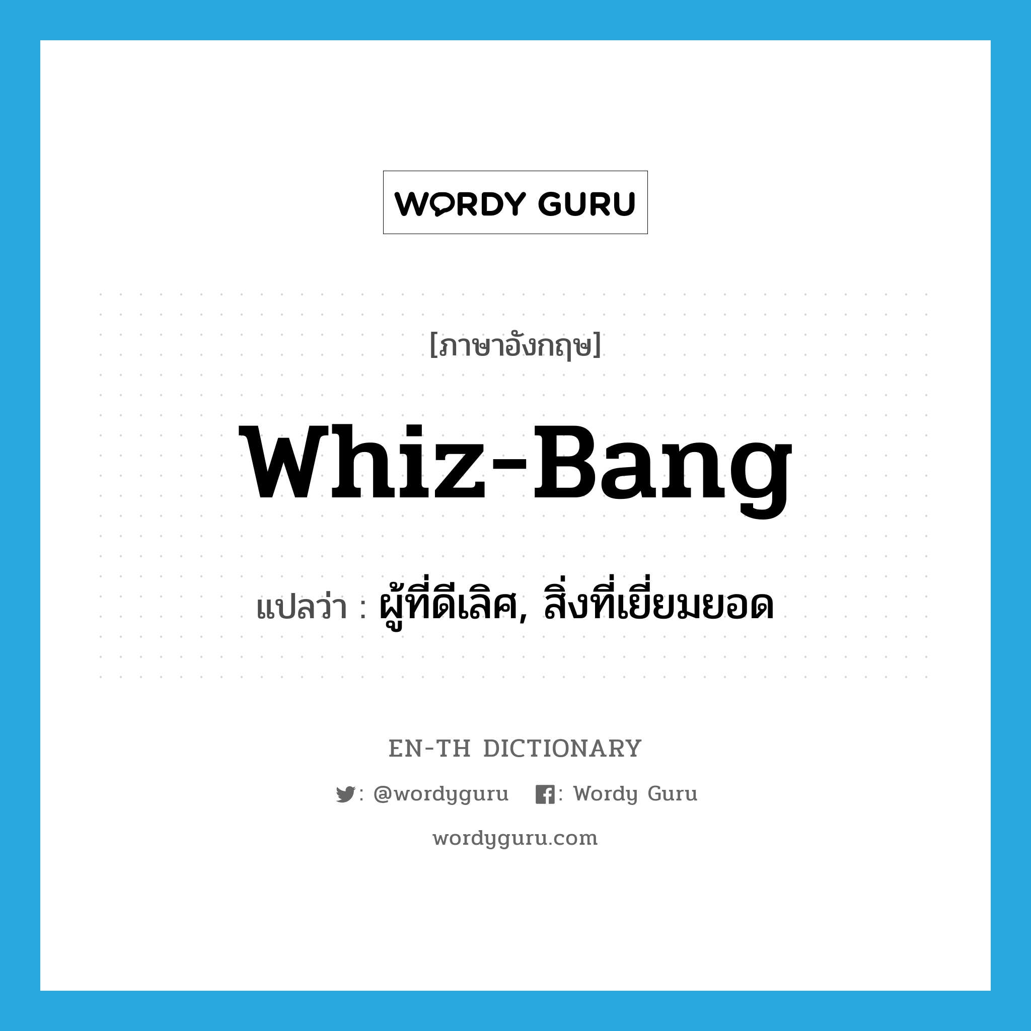 whiz-bang แปลว่า?, คำศัพท์ภาษาอังกฤษ whiz-bang แปลว่า ผู้ที่ดีเลิศ, สิ่งที่เยี่ยมยอด ประเภท N หมวด N