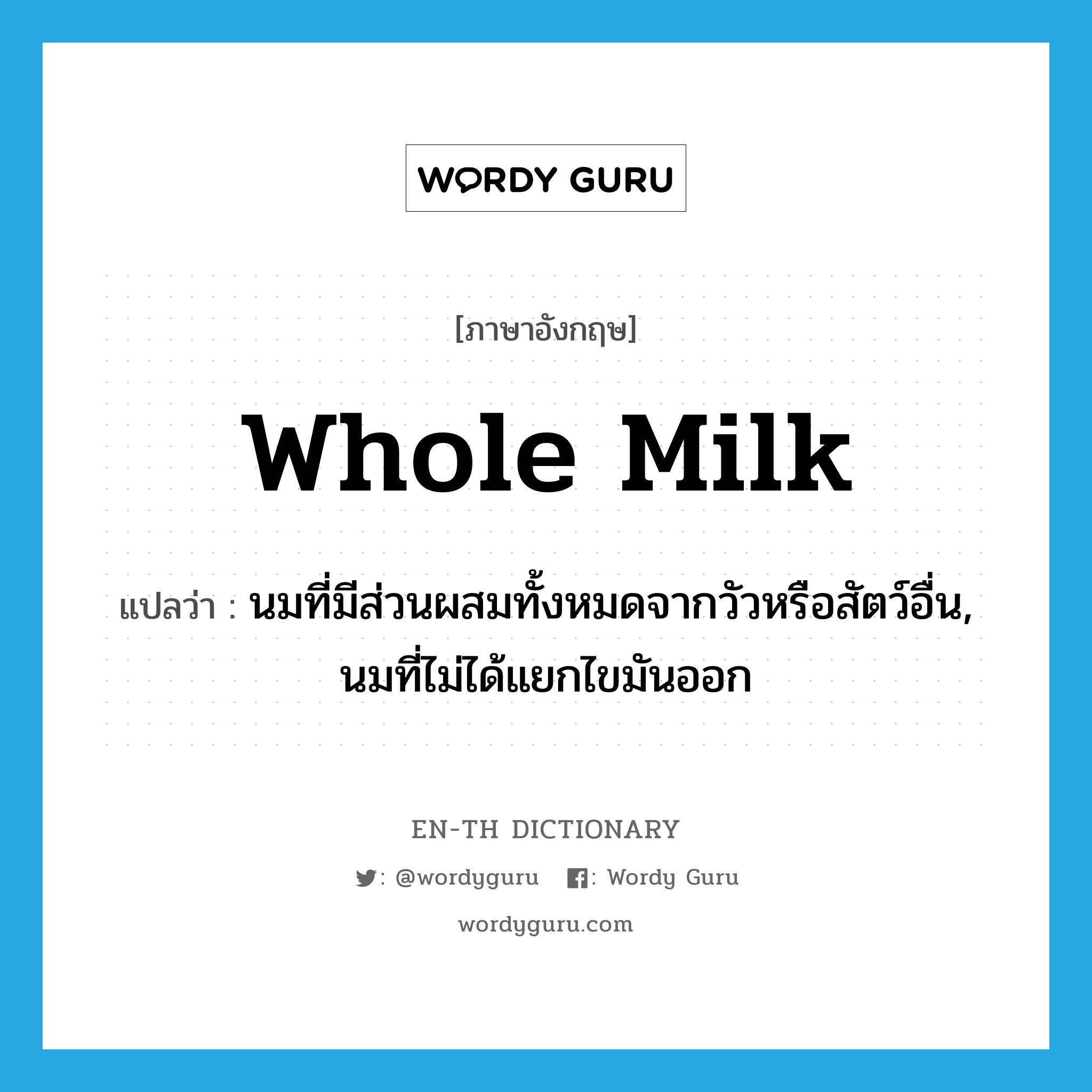 whole milk แปลว่า?, คำศัพท์ภาษาอังกฤษ whole milk แปลว่า นมที่มีส่วนผสมทั้งหมดจากวัวหรือสัตว์อื่น, นมที่ไม่ได้แยกไขมันออก ประเภท N หมวด N