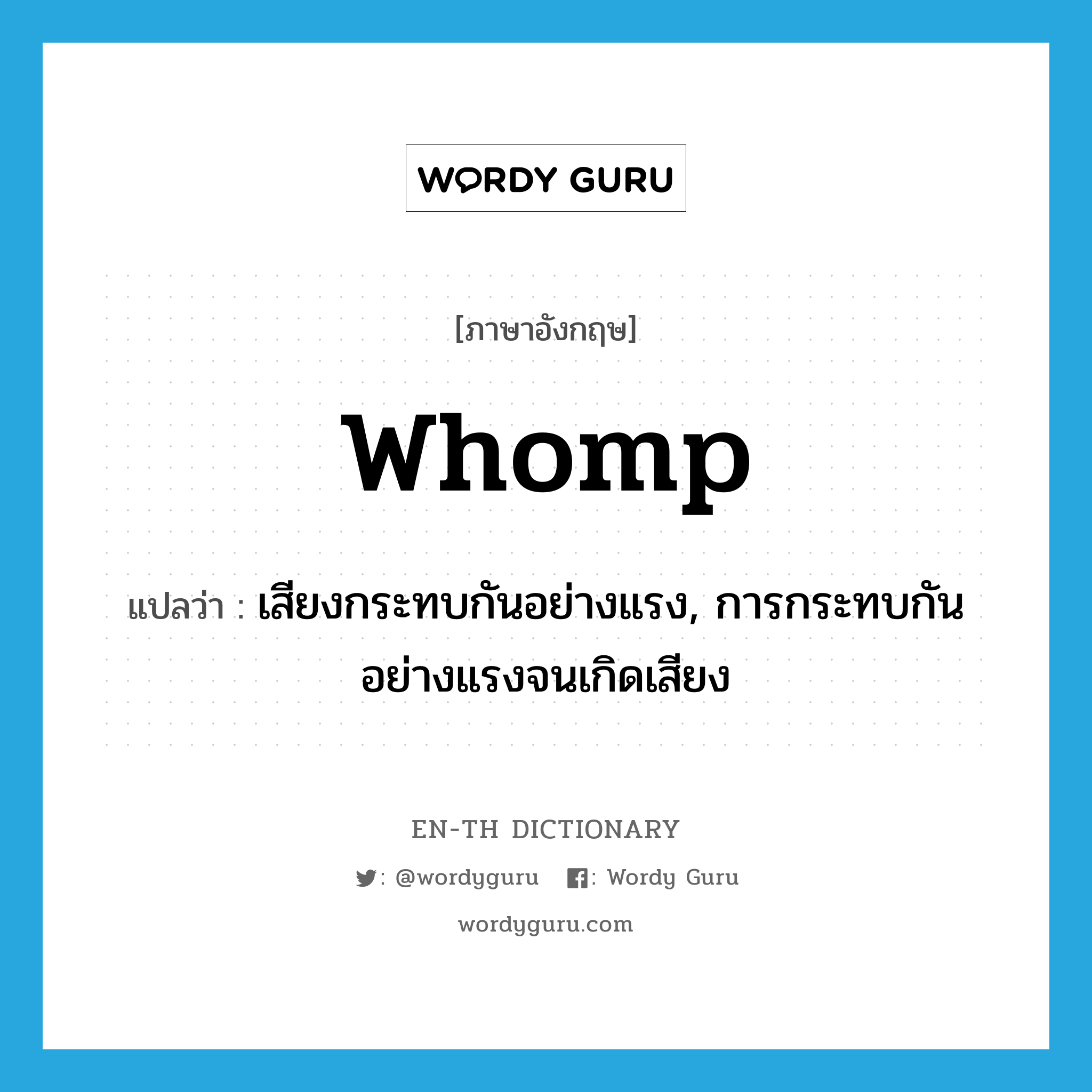 whomp แปลว่า?, คำศัพท์ภาษาอังกฤษ whomp แปลว่า เสียงกระทบกันอย่างแรง, การกระทบกันอย่างแรงจนเกิดเสียง ประเภท N หมวด N