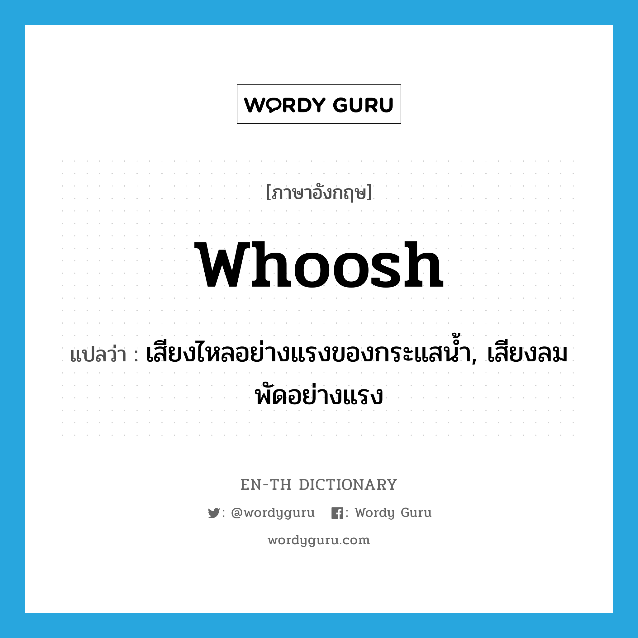 whoosh แปลว่า?, คำศัพท์ภาษาอังกฤษ whoosh แปลว่า เสียงไหลอย่างแรงของกระแสน้ำ, เสียงลมพัดอย่างแรง ประเภท N หมวด N