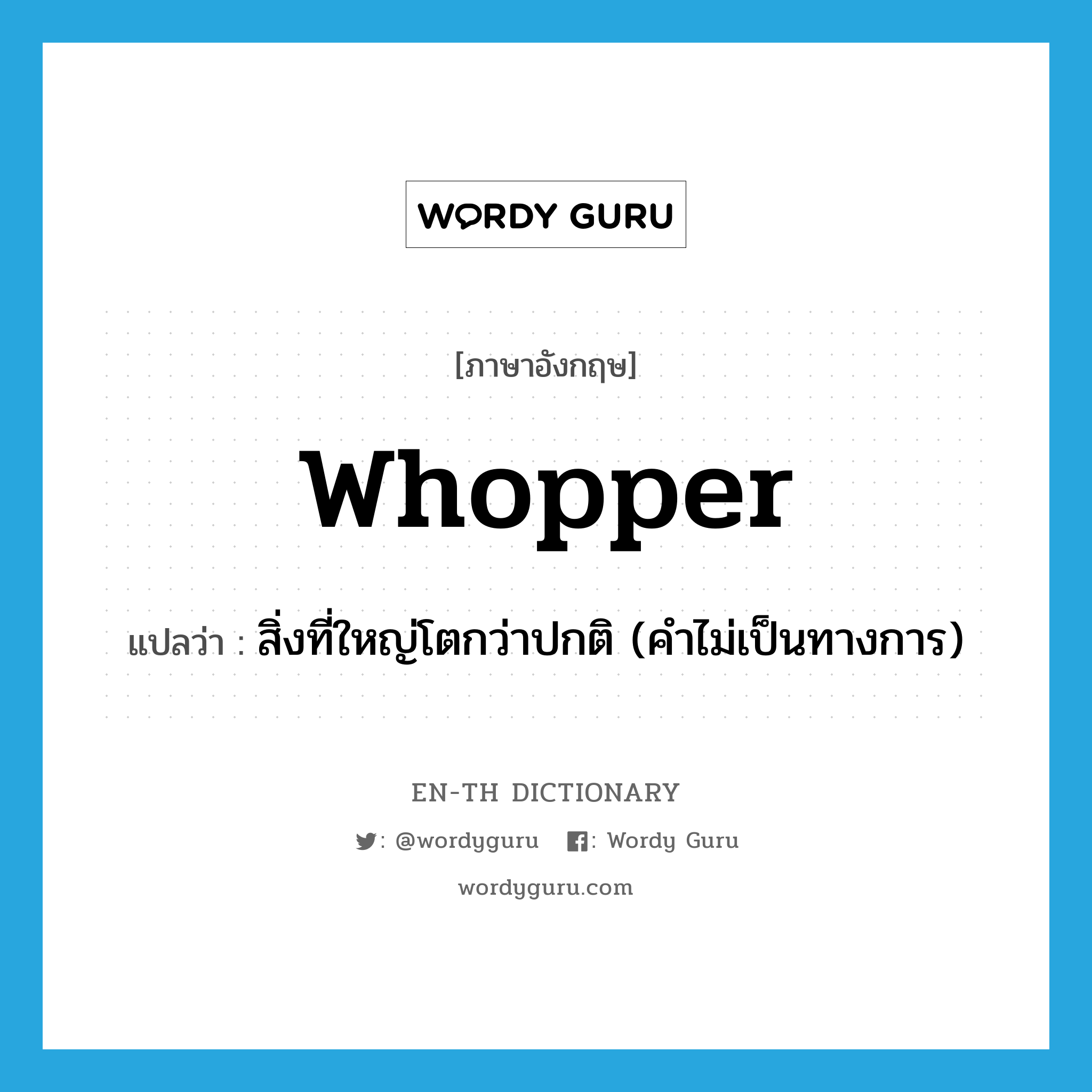 whopper แปลว่า?, คำศัพท์ภาษาอังกฤษ whopper แปลว่า สิ่งที่ใหญ่โตกว่าปกติ (คำไม่เป็นทางการ) ประเภท N หมวด N