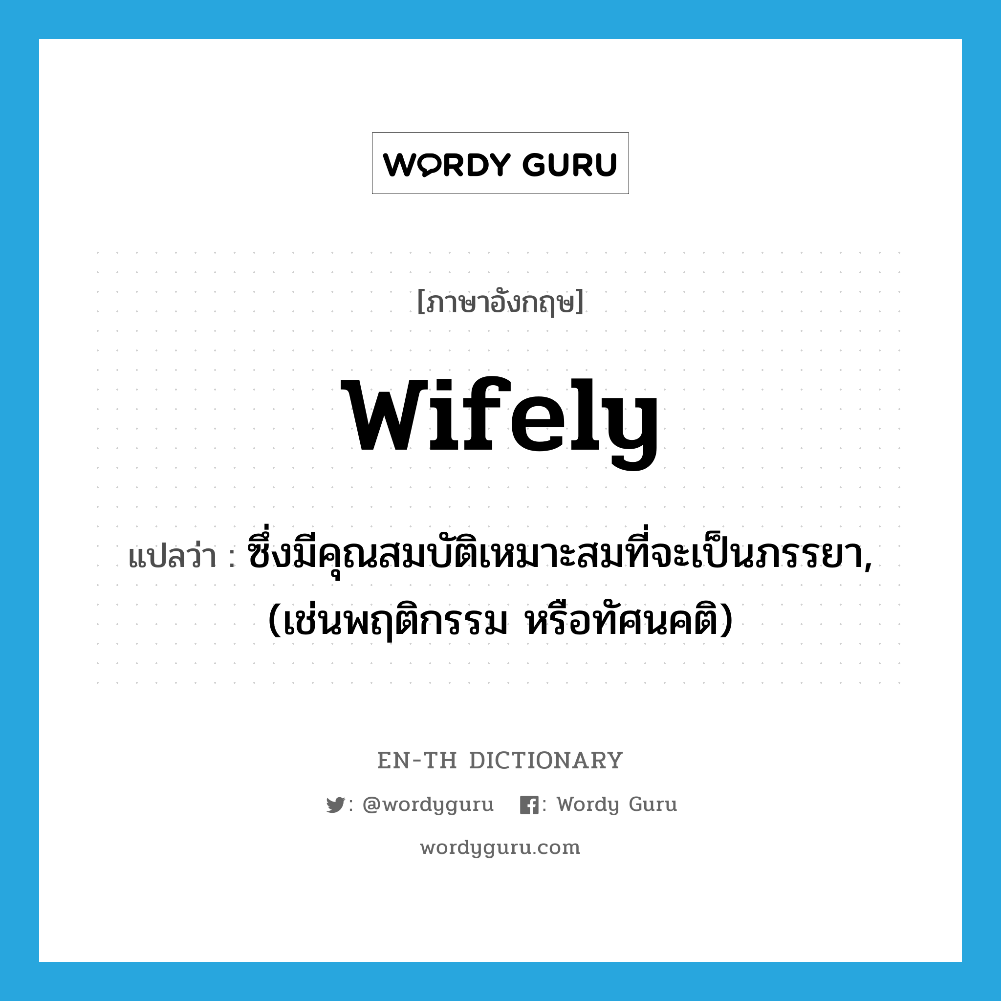 wifely แปลว่า?, คำศัพท์ภาษาอังกฤษ wifely แปลว่า ซึ่งมีคุณสมบัติเหมาะสมที่จะเป็นภรรยา, (เช่นพฤติกรรม หรือทัศนคติ) ประเภท ADJ หมวด ADJ