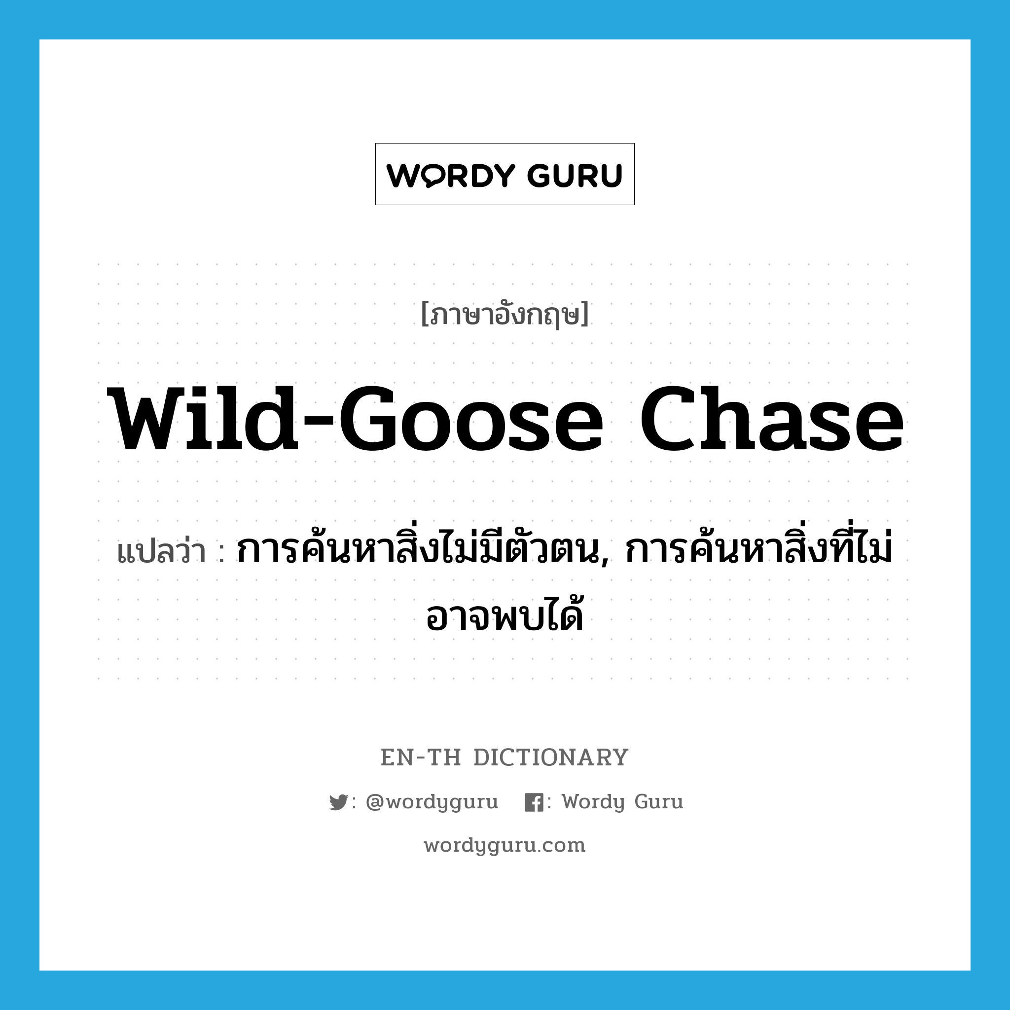 wild-goose chase แปลว่า?, คำศัพท์ภาษาอังกฤษ wild-goose chase แปลว่า การค้นหาสิ่งไม่มีตัวตน, การค้นหาสิ่งที่ไม่อาจพบได้ ประเภท N หมวด N