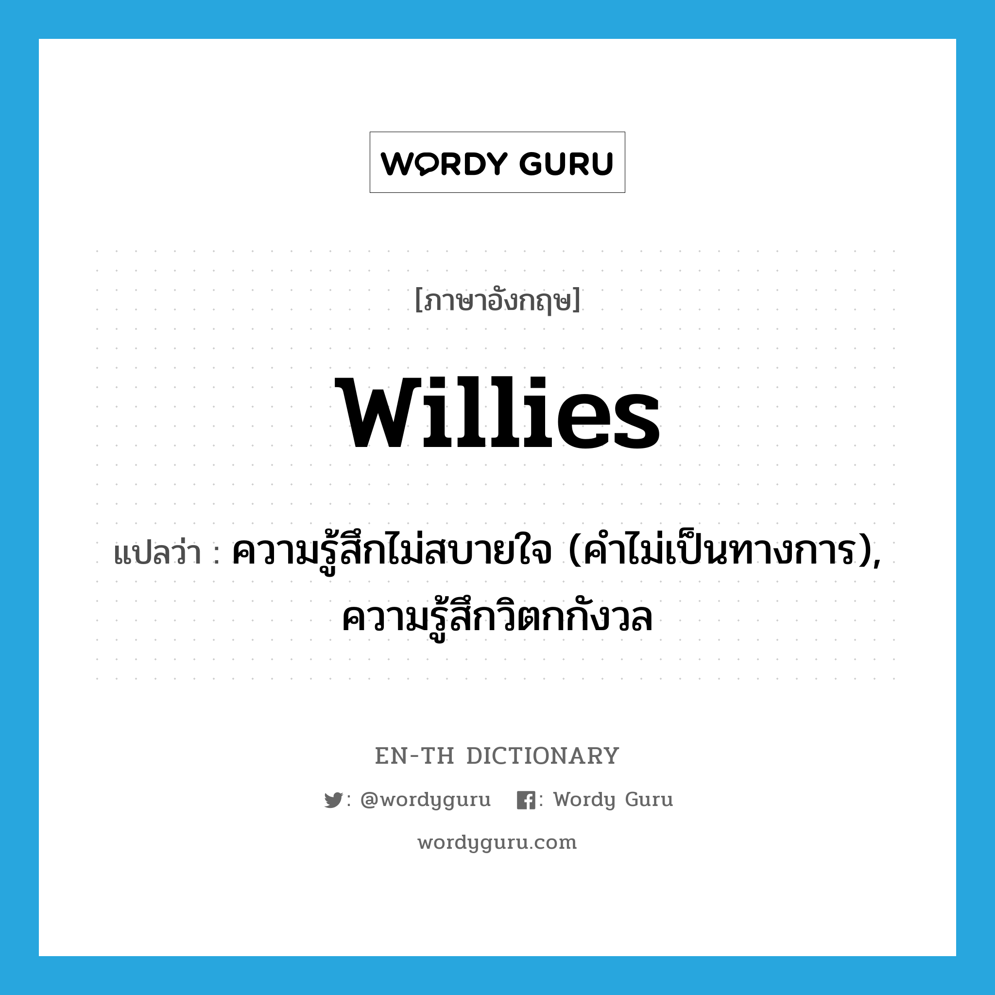 willies แปลว่า?, คำศัพท์ภาษาอังกฤษ willies แปลว่า ความรู้สึกไม่สบายใจ (คำไม่เป็นทางการ), ความรู้สึกวิตกกังวล ประเภท N หมวด N