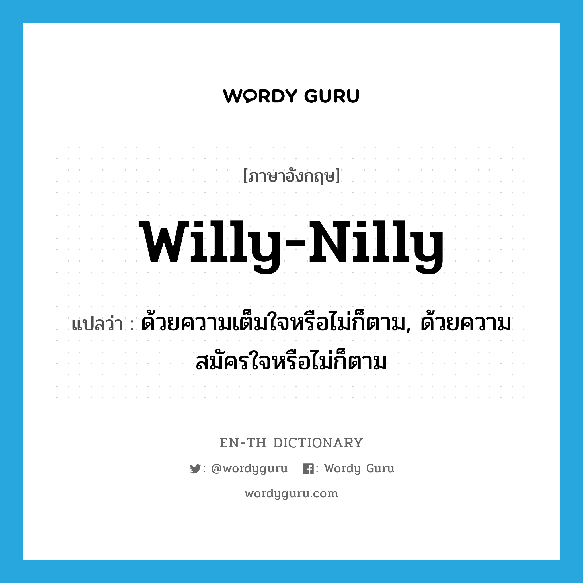 willy-nilly แปลว่า?, คำศัพท์ภาษาอังกฤษ willy-nilly แปลว่า ด้วยความเต็มใจหรือไม่ก็ตาม, ด้วยความสมัครใจหรือไม่ก็ตาม ประเภท ADJ หมวด ADJ