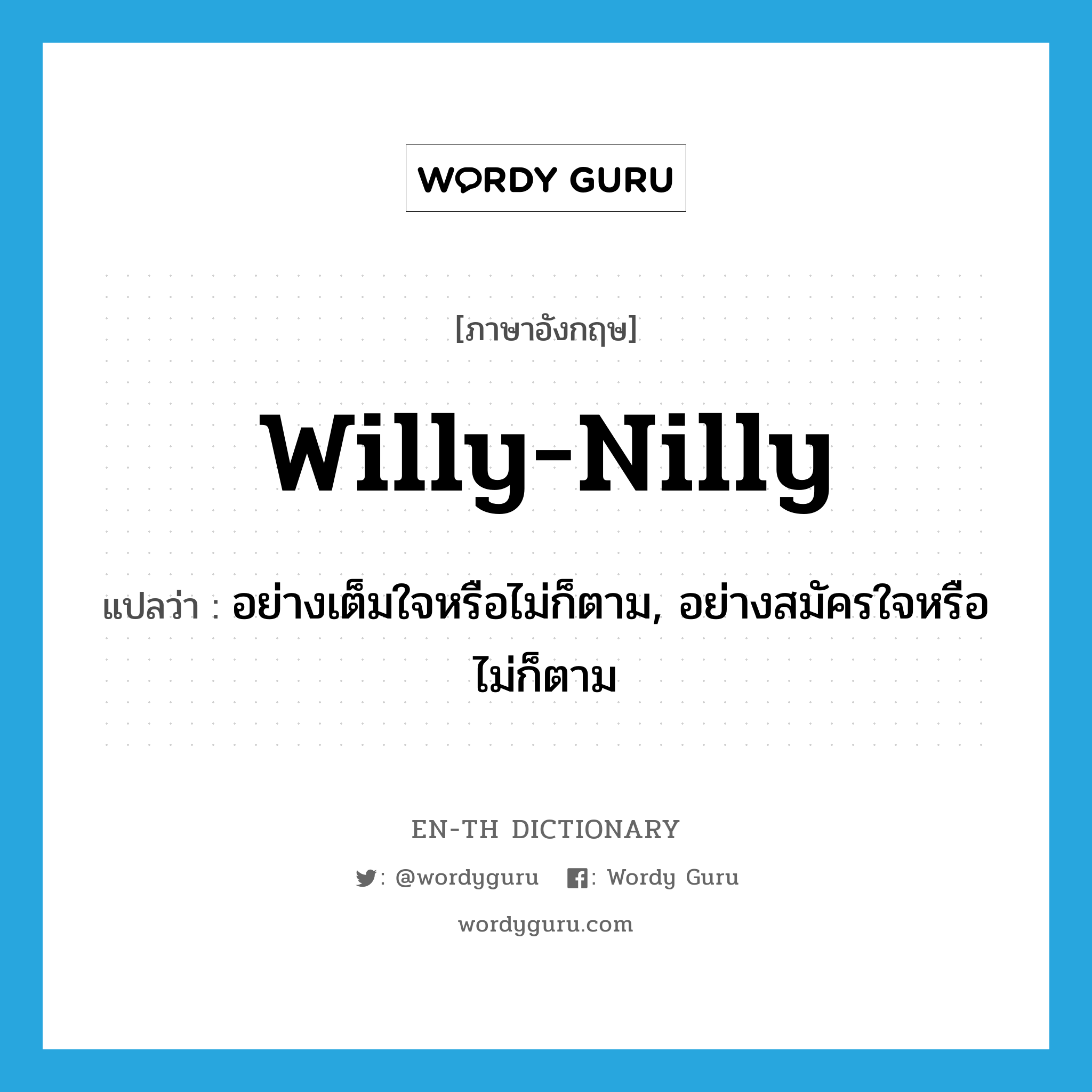willy-nilly แปลว่า?, คำศัพท์ภาษาอังกฤษ willy-nilly แปลว่า อย่างเต็มใจหรือไม่ก็ตาม, อย่างสมัครใจหรือไม่ก็ตาม ประเภท ADV หมวด ADV