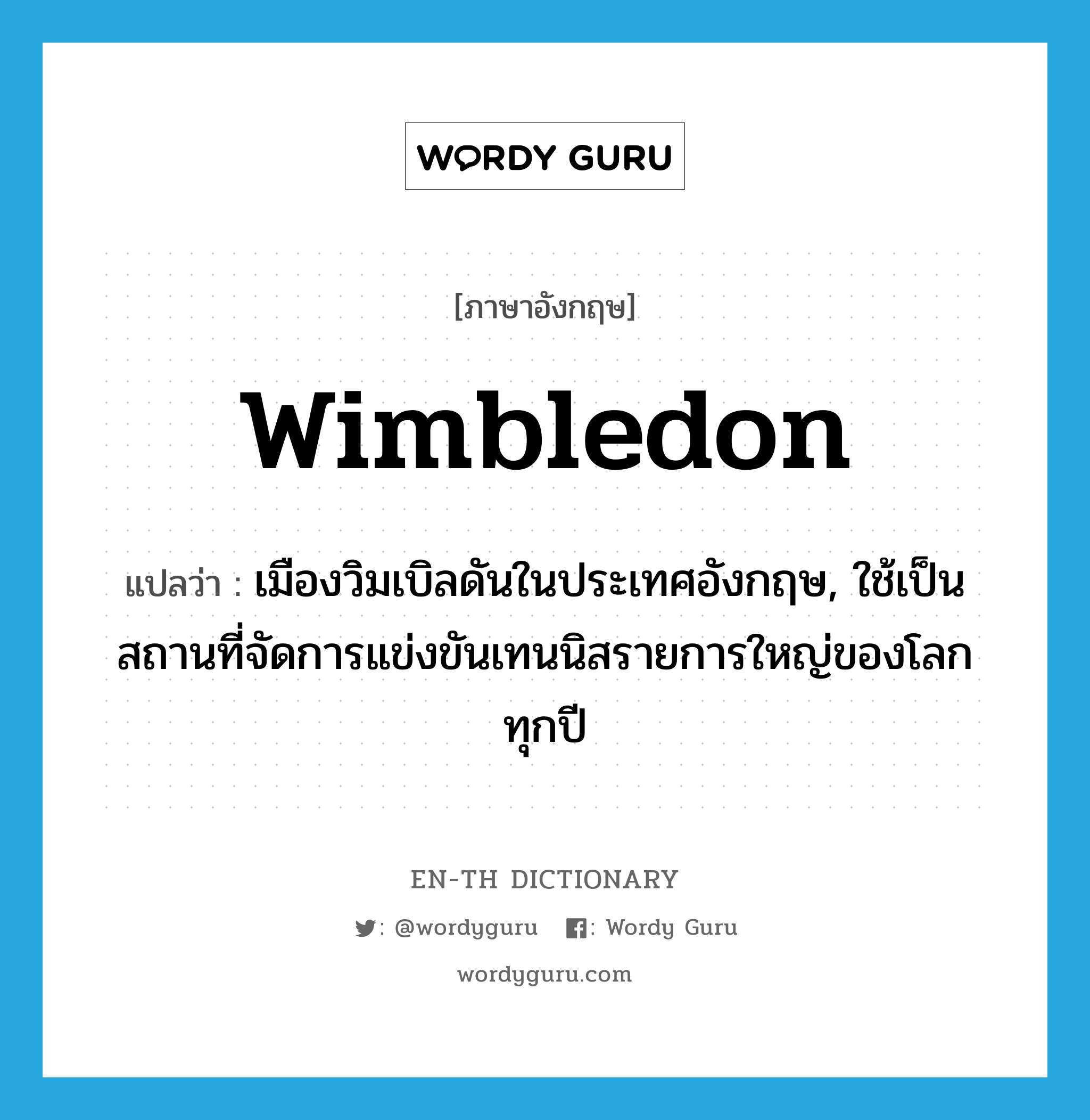 Wimbledon แปลว่า?, คำศัพท์ภาษาอังกฤษ Wimbledon แปลว่า เมืองวิมเบิลดันในประเทศอังกฤษ, ใช้เป็นสถานที่จัดการแข่งขันเทนนิสรายการใหญ่ของโลกทุกปี ประเภท N หมวด N
