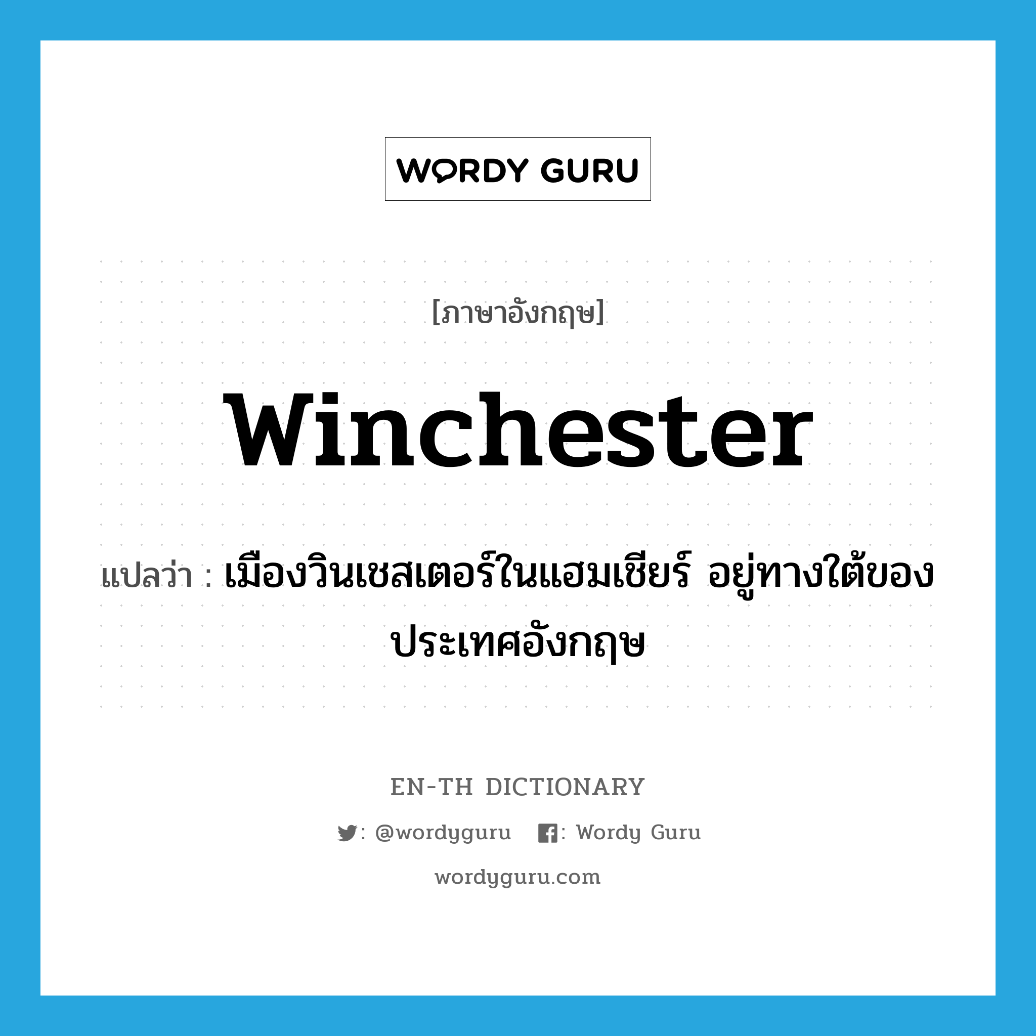 Winchester แปลว่า?, คำศัพท์ภาษาอังกฤษ Winchester แปลว่า เมืองวินเชสเตอร์ในแฮมเชียร์ อยู่ทางใต้ของประเทศอังกฤษ ประเภท N หมวด N