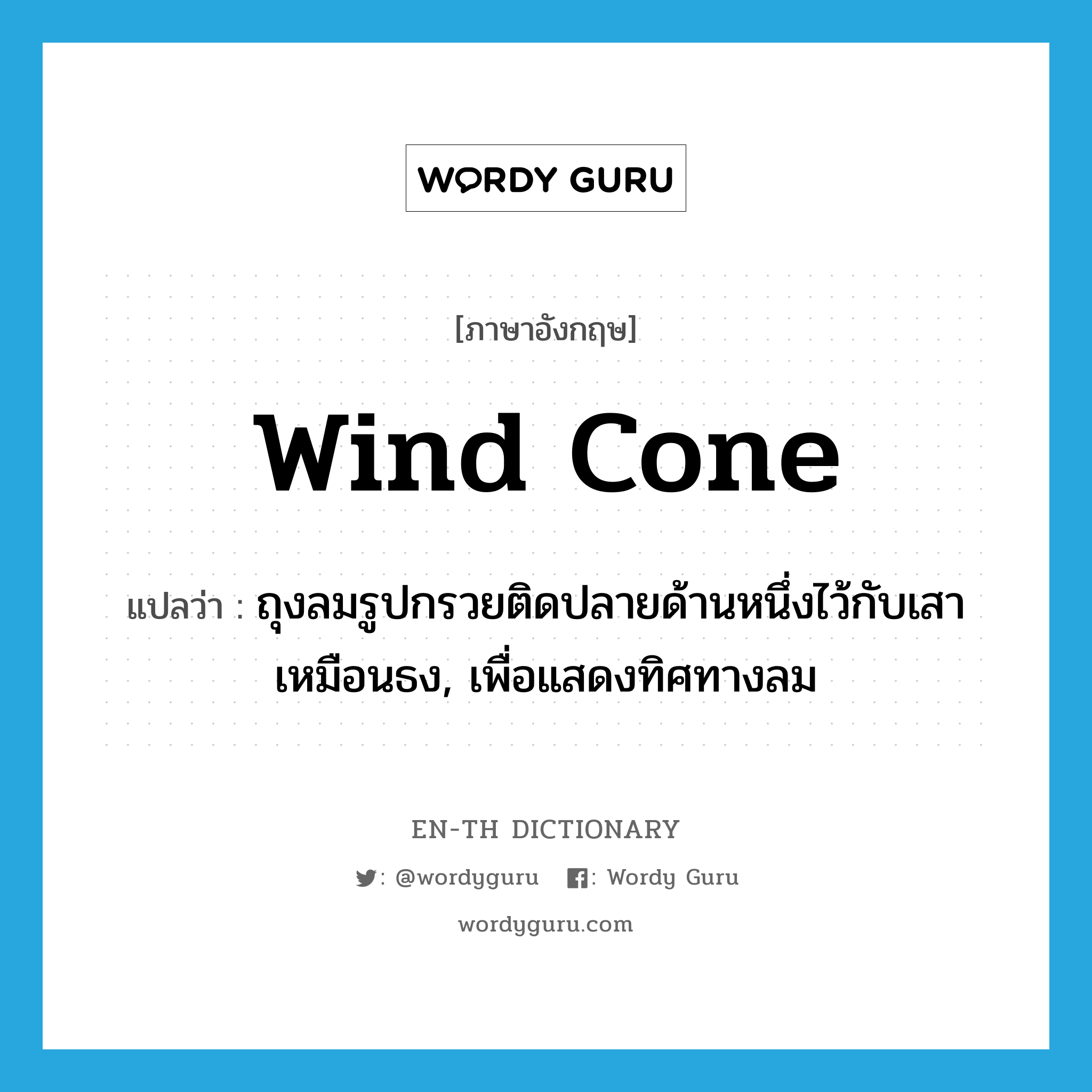 wind cone แปลว่า?, คำศัพท์ภาษาอังกฤษ wind cone แปลว่า ถุงลมรูปกรวยติดปลายด้านหนึ่งไว้กับเสาเหมือนธง, เพื่อแสดงทิศทางลม ประเภท N หมวด N