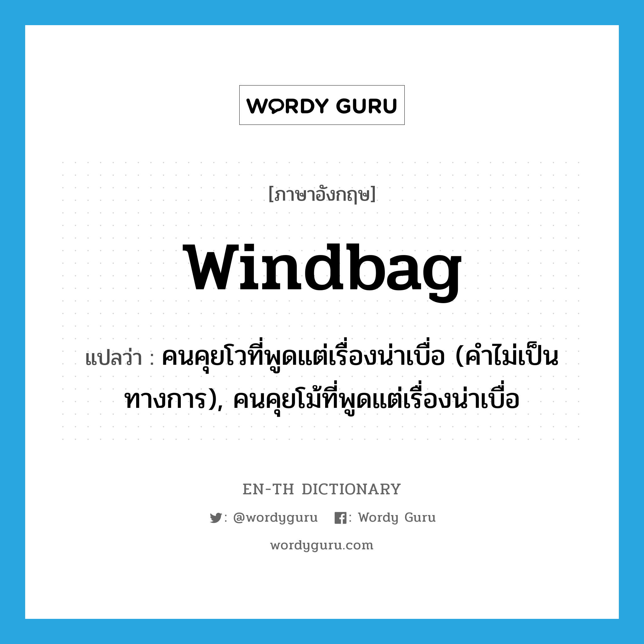 windbag แปลว่า?, คำศัพท์ภาษาอังกฤษ windbag แปลว่า คนคุยโวที่พูดแต่เรื่องน่าเบื่อ (คำไม่เป็นทางการ), คนคุยโม้ที่พูดแต่เรื่องน่าเบื่อ ประเภท N หมวด N