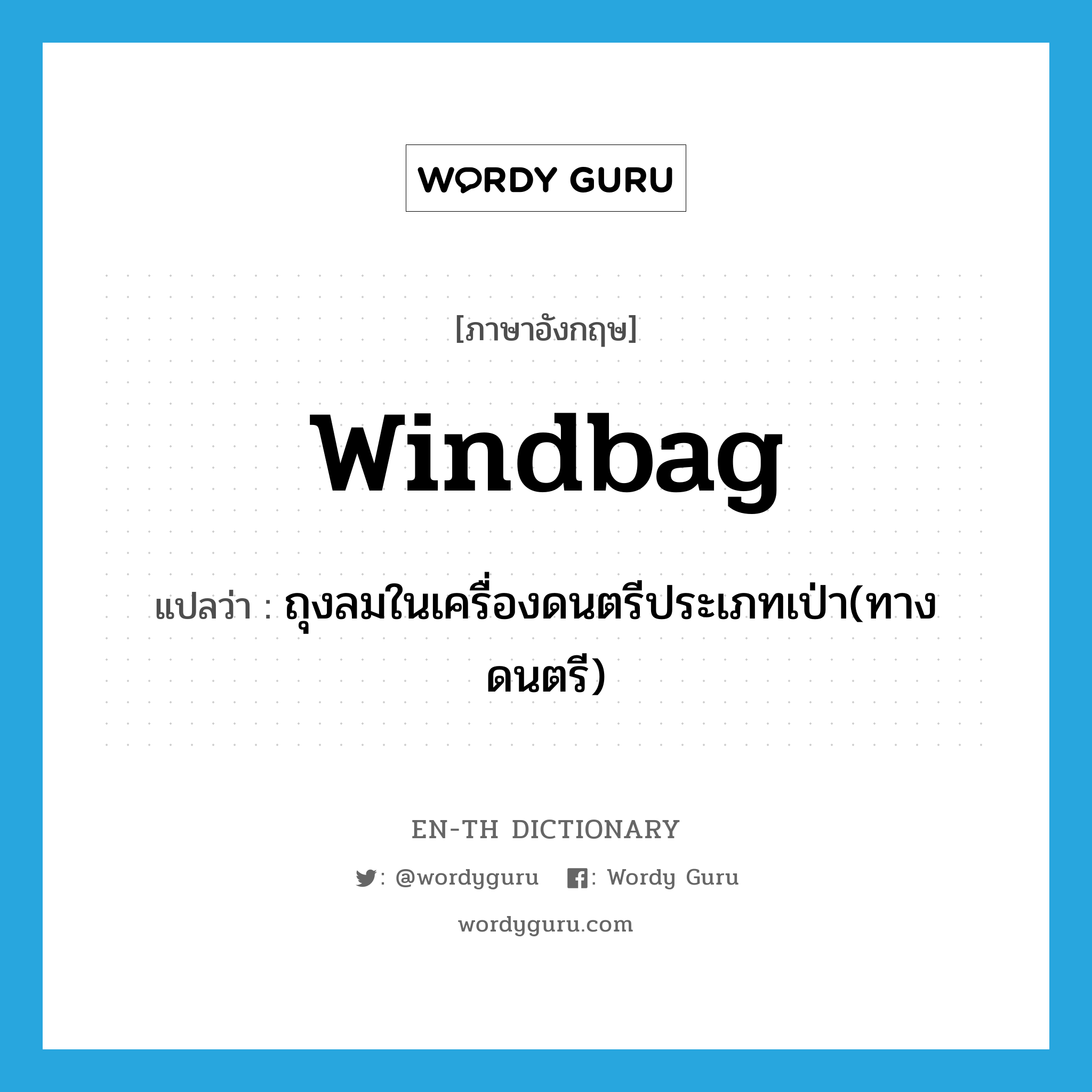 windbag แปลว่า?, คำศัพท์ภาษาอังกฤษ windbag แปลว่า ถุงลมในเครื่องดนตรีประเภทเป่า(ทางดนตรี) ประเภท N หมวด N