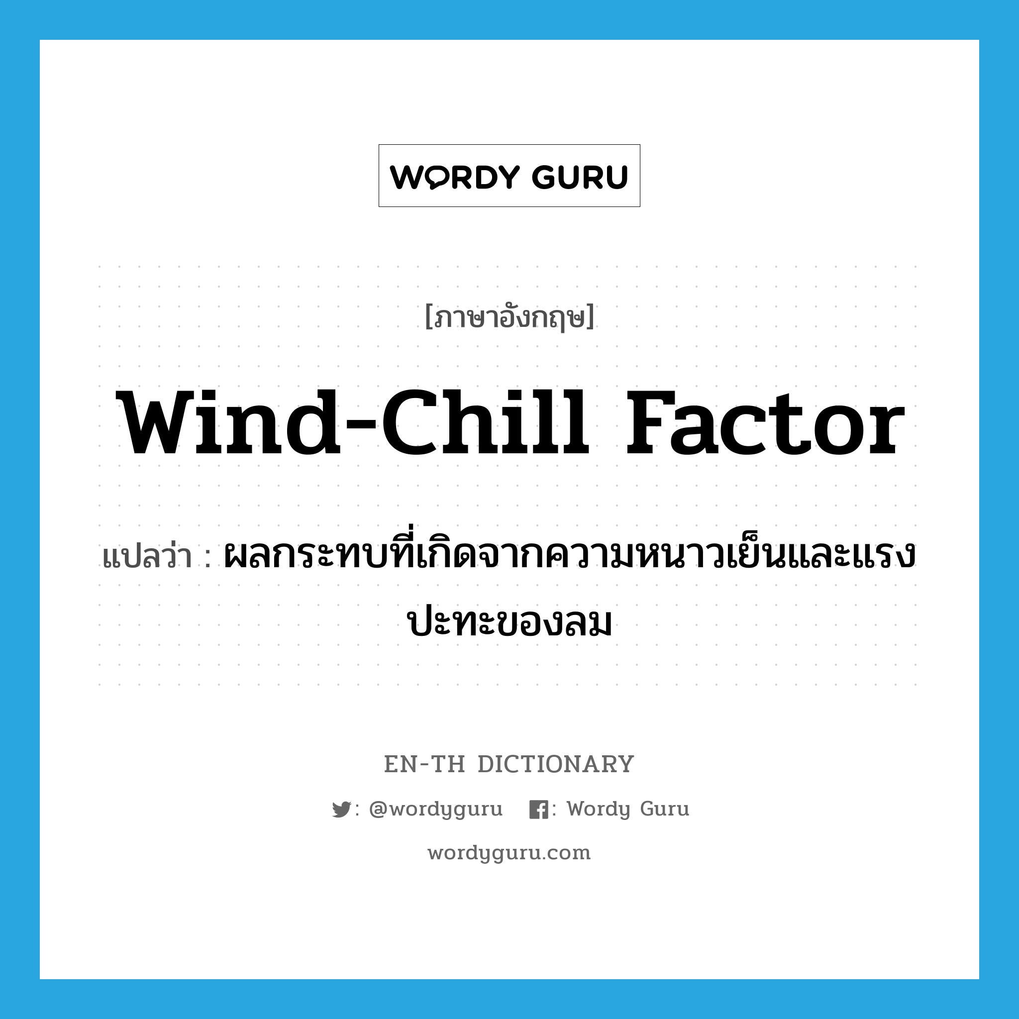 wind-chill factor แปลว่า?, คำศัพท์ภาษาอังกฤษ wind-chill factor แปลว่า ผลกระทบที่เกิดจากความหนาวเย็นและแรงปะทะของลม ประเภท N หมวด N