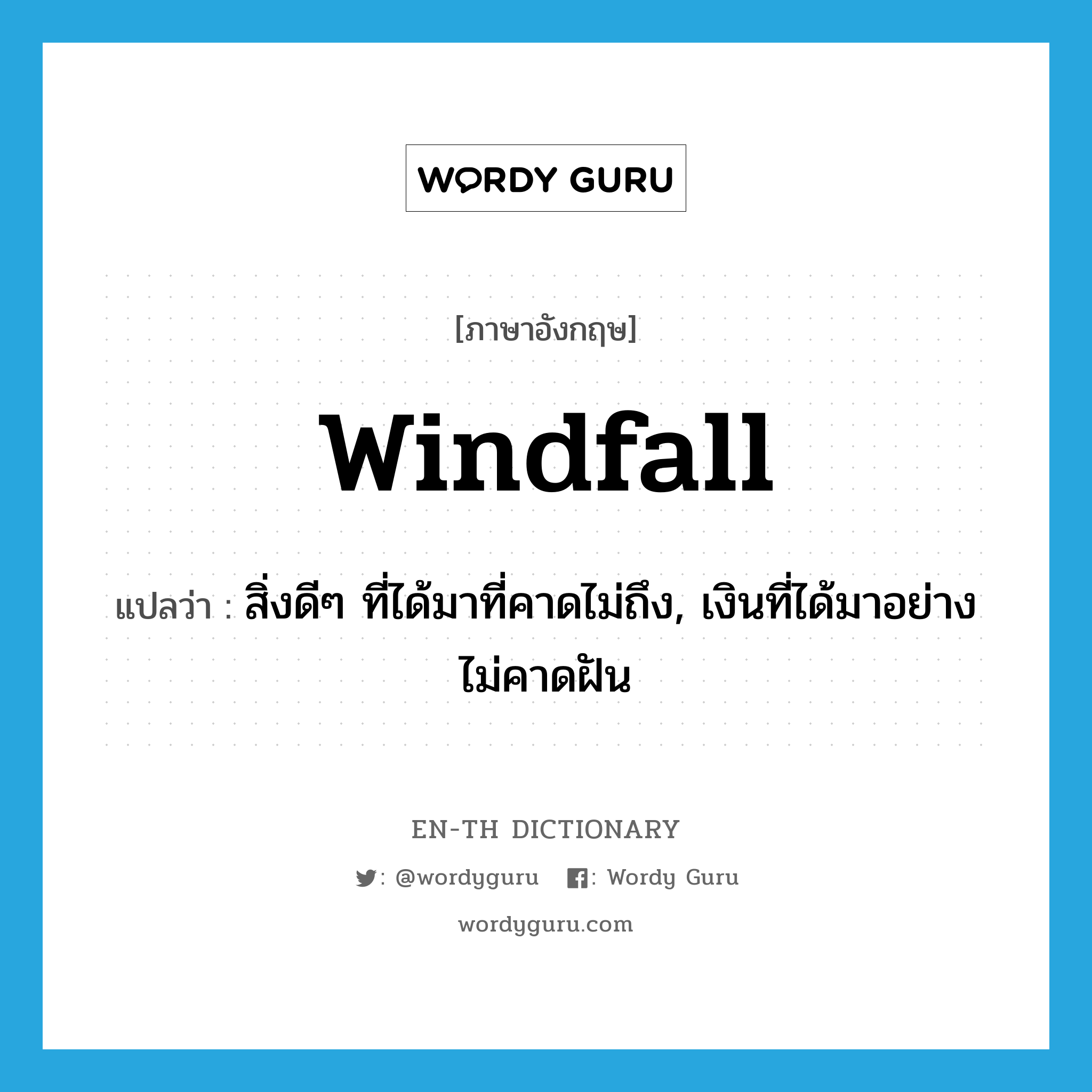 windfall แปลว่า?, คำศัพท์ภาษาอังกฤษ windfall แปลว่า สิ่งดีๆ ที่ได้มาที่คาดไม่ถึง, เงินที่ได้มาอย่างไม่คาดฝัน ประเภท N หมวด N