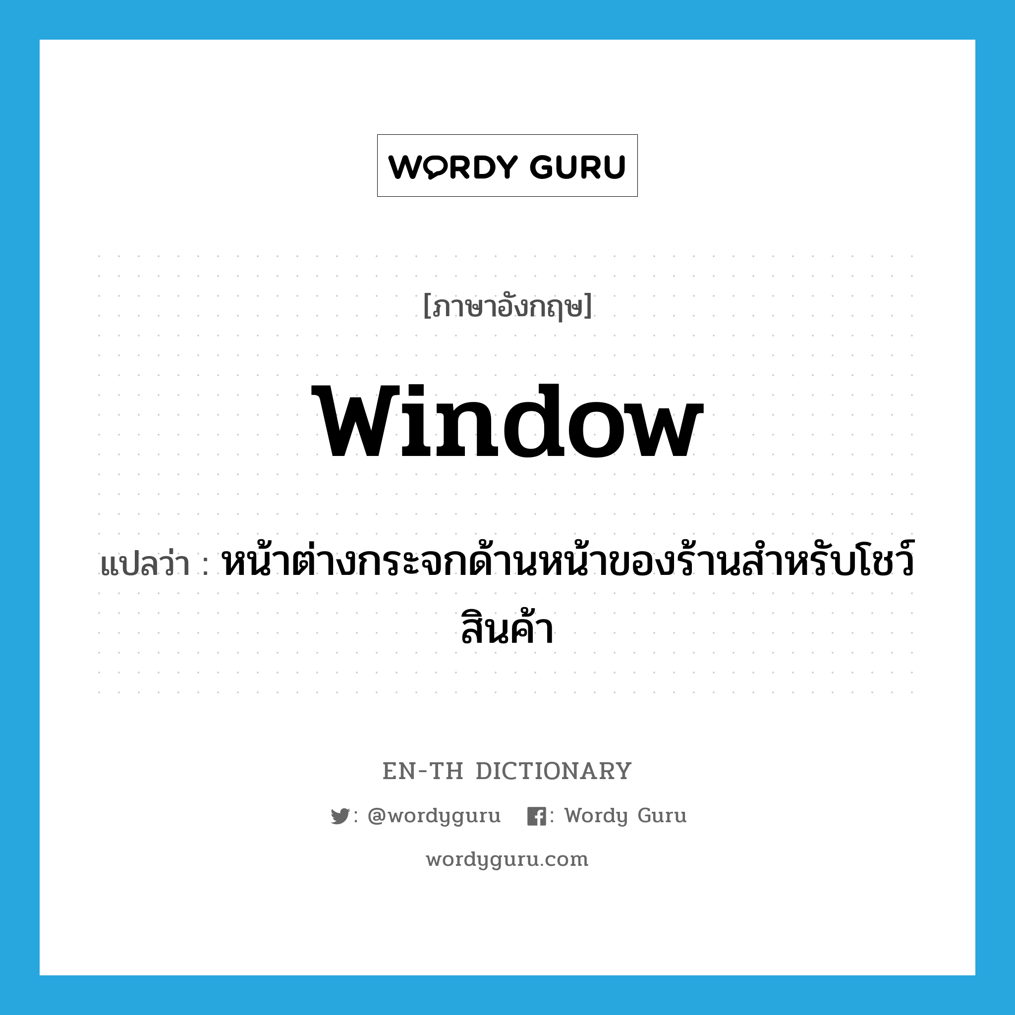 window แปลว่า?, คำศัพท์ภาษาอังกฤษ window แปลว่า หน้าต่างกระจกด้านหน้าของร้านสำหรับโชว์สินค้า ประเภท N หมวด N